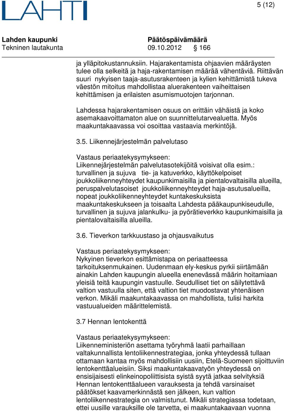 Lahdessa hajarakentamisen osuus on erittäin vähäistä ja koko asemakaavoittamaton alue on suunnittelutarvealuetta. Myös maakuntakaavassa voi osoittaa vastaavia merkintöjä. 3.5.