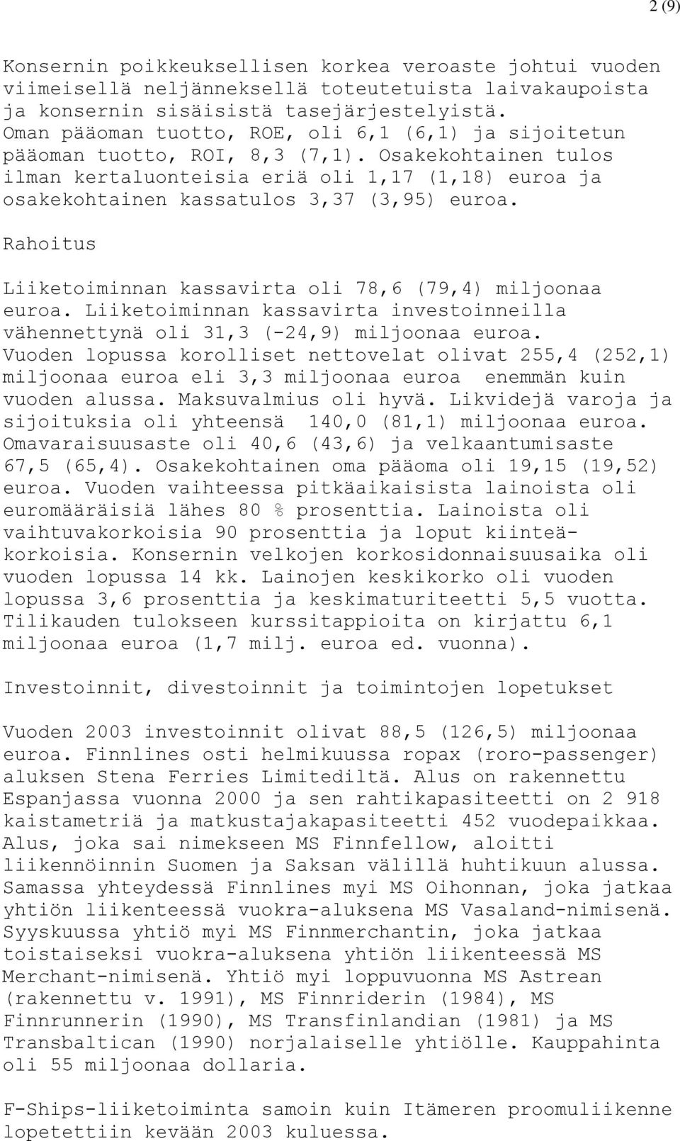 Osakekohtainen tulos ilman kertaluonteisia eriä oli 1,17 (1,18) euroa ja osakekohtainen kassatulos 3,37 (3,95) euroa. Rahoitus Liiketoiminnan kassavirta oli 78,6 (79,4) miljoonaa euroa.