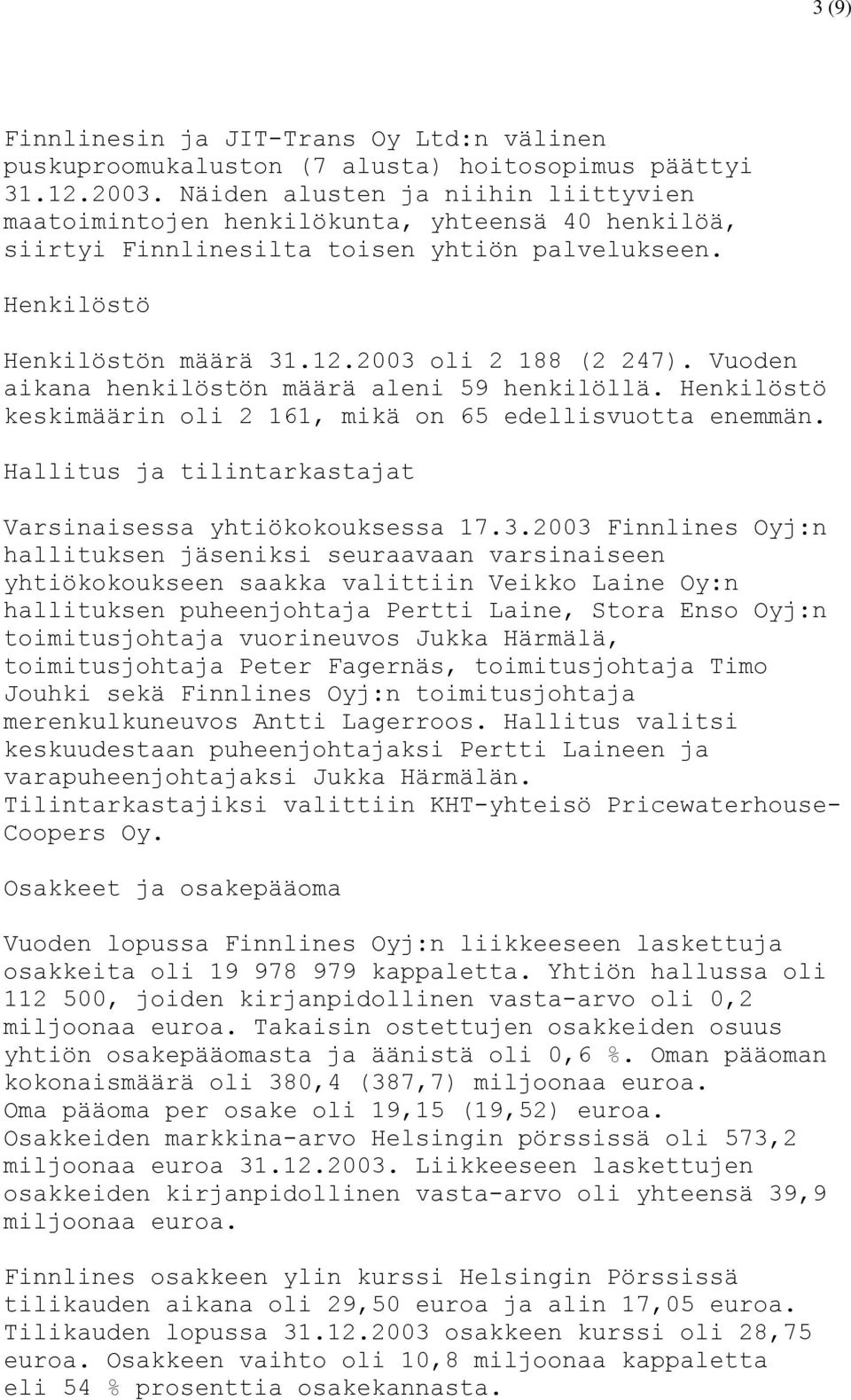 Vuoden aikana henkilöstön määrä aleni 59 henkilöllä. Henkilöstö keskimäärin oli 2 161, mikä on 65 edellisvuotta enemmän. Hallitus ja tilintarkastajat Varsinaisessa yhtiökokouksessa 17.3.