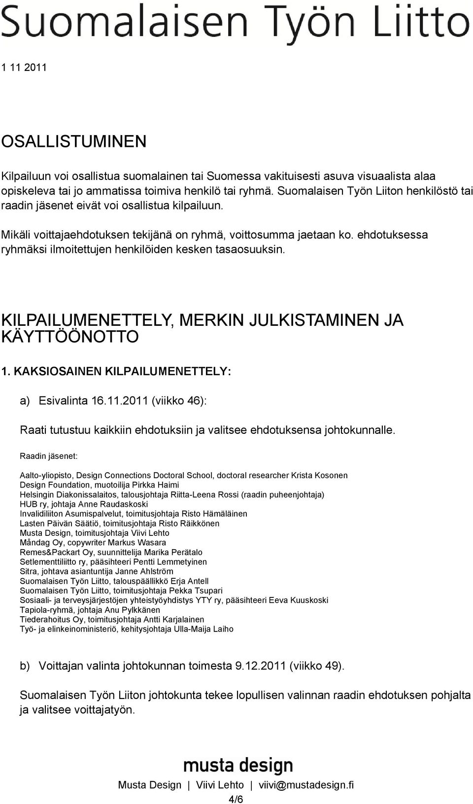 ehdotuksessa ryhmäksi ilmoitettujen henkilöiden kesken tasaosuuksin. KILPAILUMENETTELY, MERKIN JULKISTAMINEN JA KÄYTTÖÖNOTTO 1. KAKSIOSAINEN KILPAILUMENETTELY: a) Esivalinta 16.11.