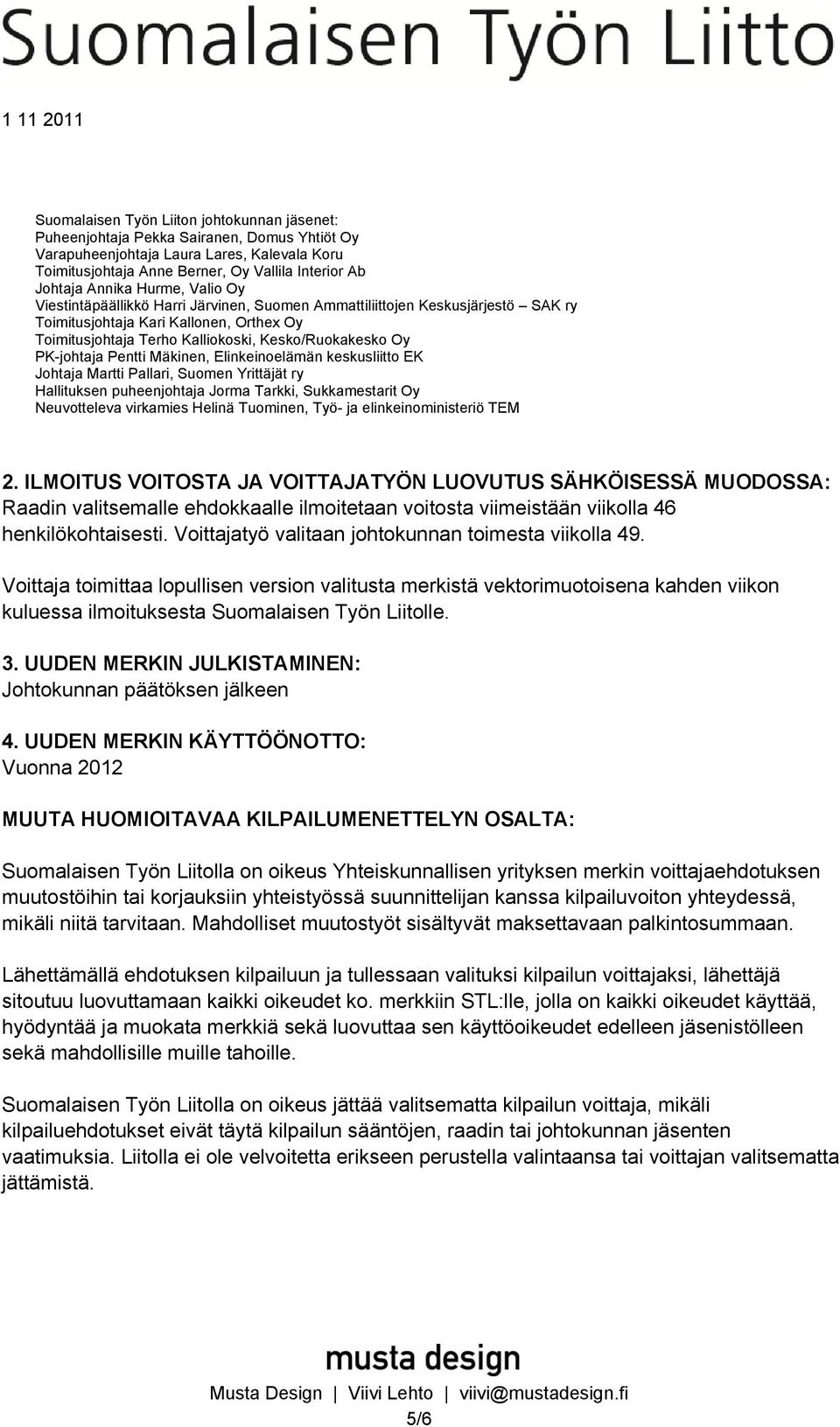 PK-johtaja Pentti Mäkinen, Elinkeinoelämän keskusliitto EK Johtaja Martti Pallari, Suomen Yrittäjät ry Hallituksen puheenjohtaja Jorma Tarkki, Sukkamestarit Oy Neuvotteleva virkamies Helinä Tuominen,