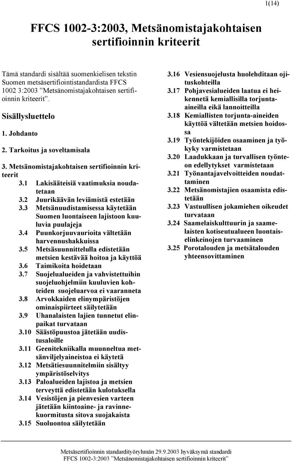 2 Juurikäävän leviämistä estetään 3.3 Metsänuudistamisessa käytetään Suomen luontaiseen lajistoon kuuluvia puulajeja 3.4 Puunkorjuuvaurioita vältetään harvennushakkuissa 3.