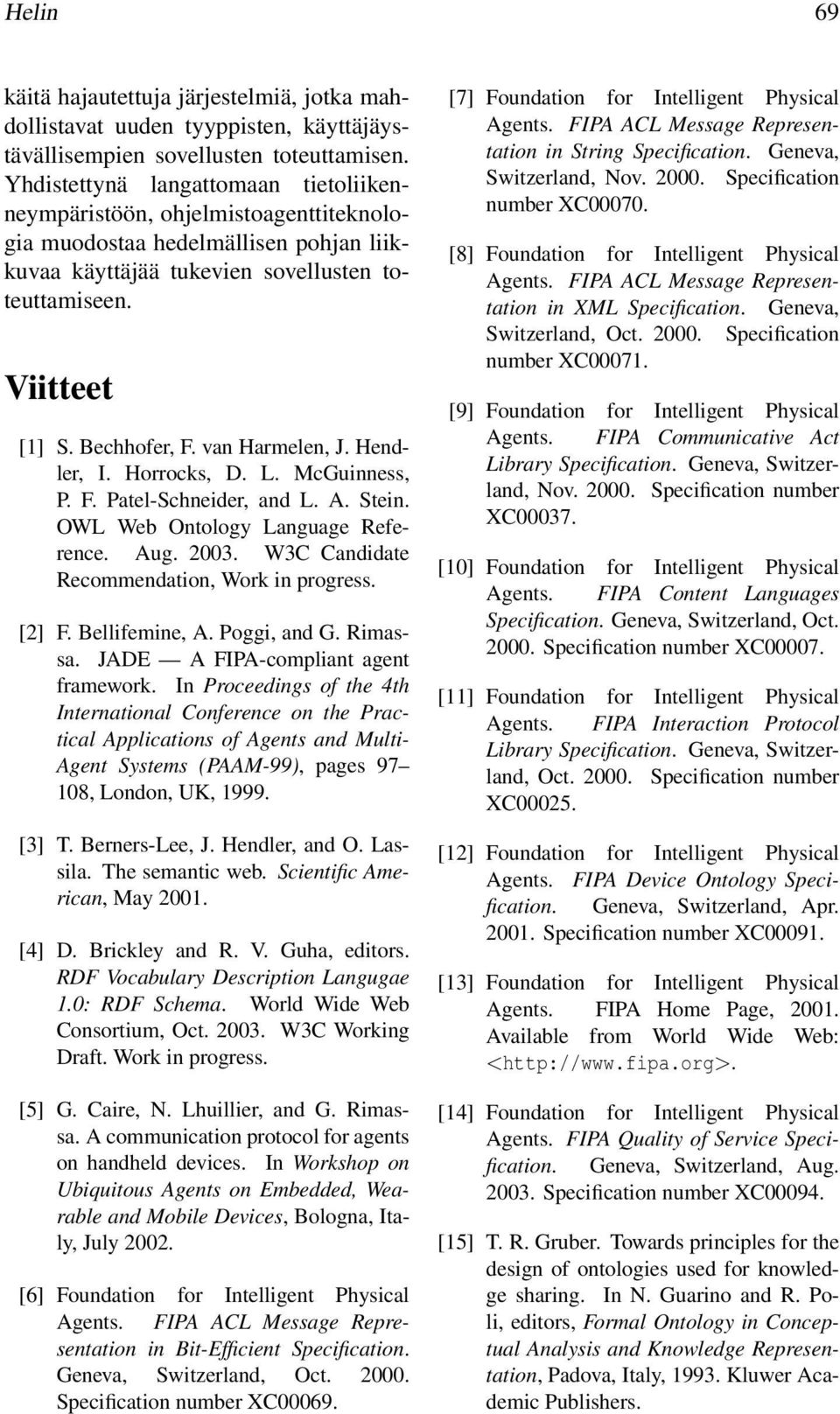 van Harmelen, J. Hendler, I. Horrocks, D. L. McGuinness, P. F. Patel-Schneider, and L. A. Stein. OWL Web Ontology Language Reference. Aug. 2003. W3C Candidate Recommendation, Work in progress. [2] F.