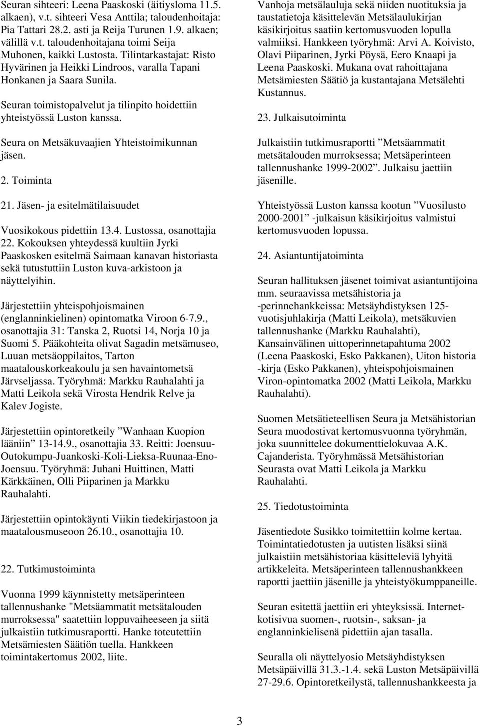 Seura on Metsäkuvaajien Yhteistoimikunnan jäsen. 2. Toiminta 21. Jäsen- ja esitelmätilaisuudet Vuosikokous pidettiin 13.4. Lustossa, osanottajia 22.