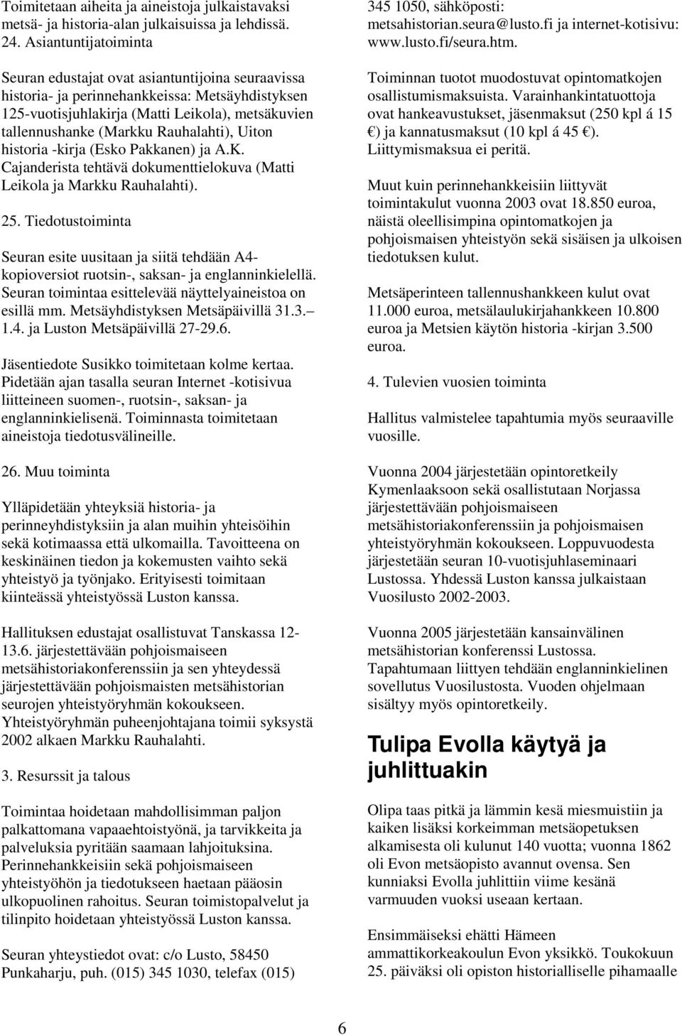Rauhalahti), Uiton historia -kirja (Esko Pakkanen) ja A.K. Cajanderista tehtävä dokumenttielokuva (Matti Leikola ja Markku Rauhalahti). 25.