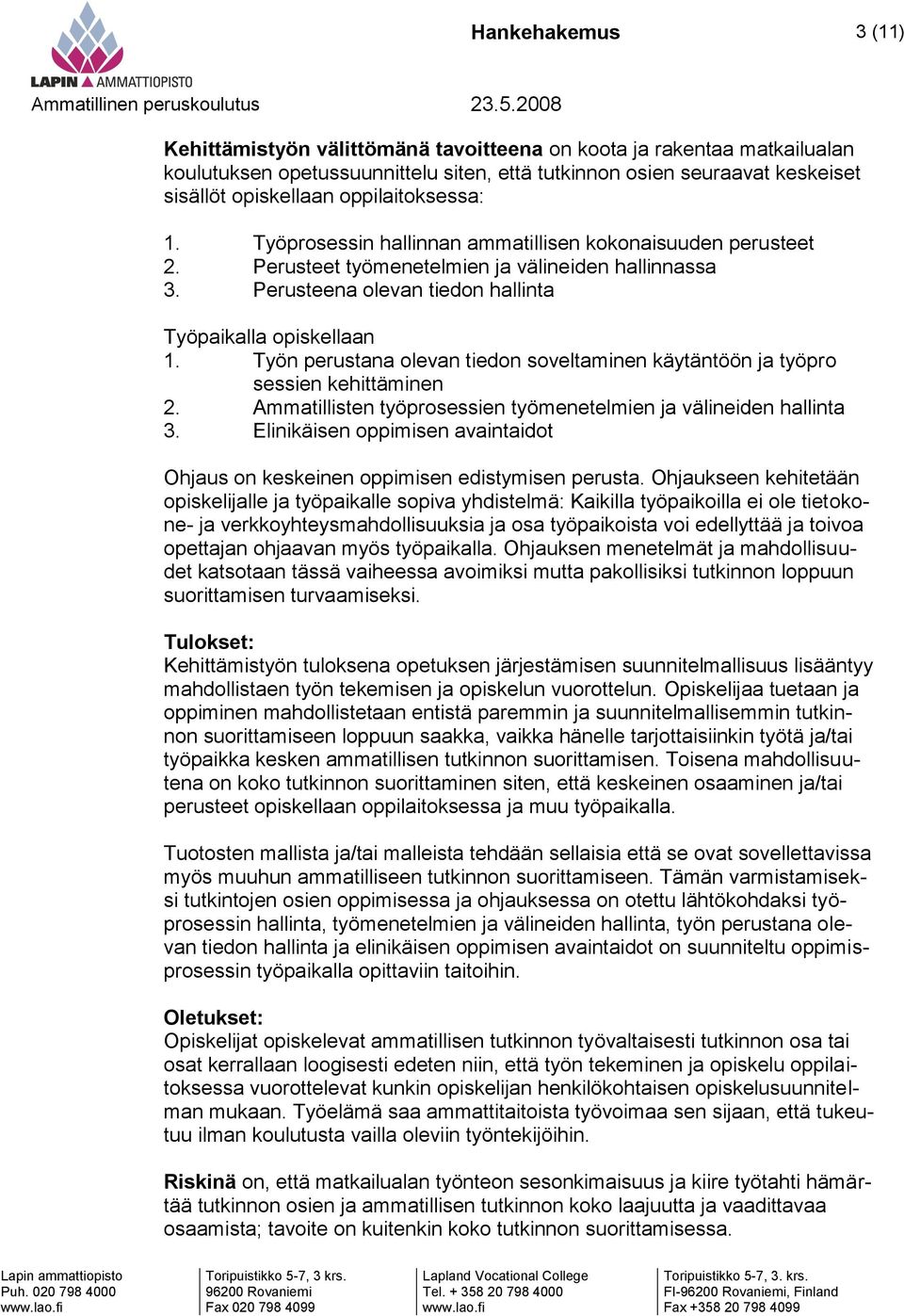 Työn perustana olevan tiedon soveltaminen käytäntöön ja työpro sessien kehittäminen 2. Ammatillisten työprosessien työmenetelmien ja välineiden hallinta 3.