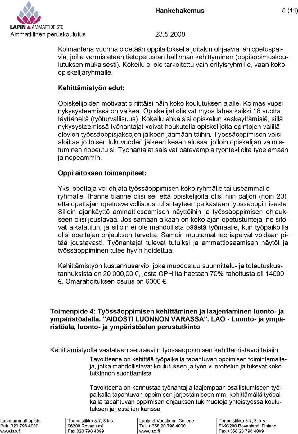 Kolmas vuosi nykysysteemissä on vaikea. Opiskelijat olisivat myös lähes kaikki 18 vuotta täyttäneitä (työturvallisuus).