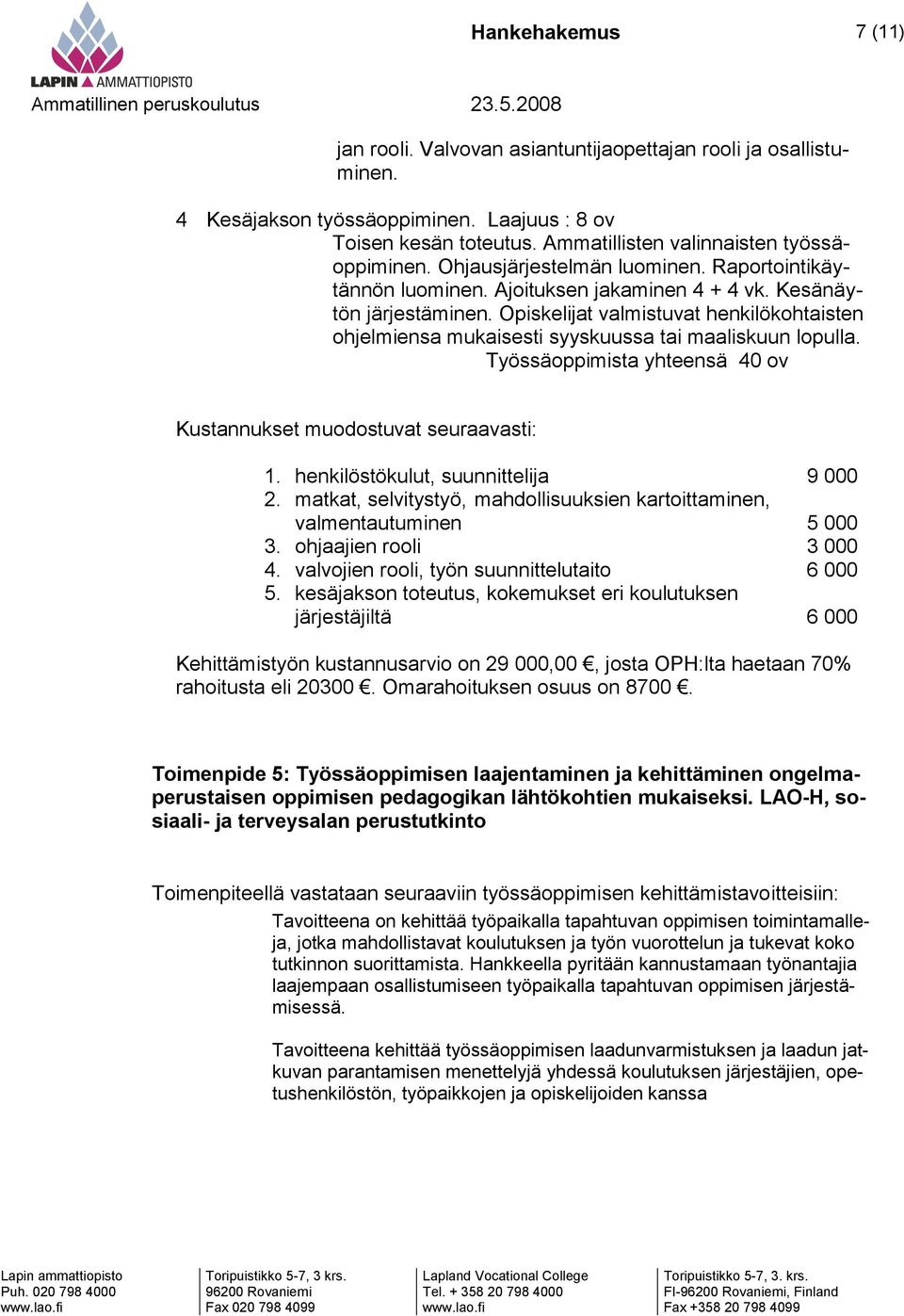 Opiskelijat valmistuvat henkilökohtaisten ohjelmiensa mukaisesti syyskuussa tai maaliskuun lopulla. Työssäoppimista yhteensä 40 ov Kustannukset muodostuvat seuraavasti: 1.