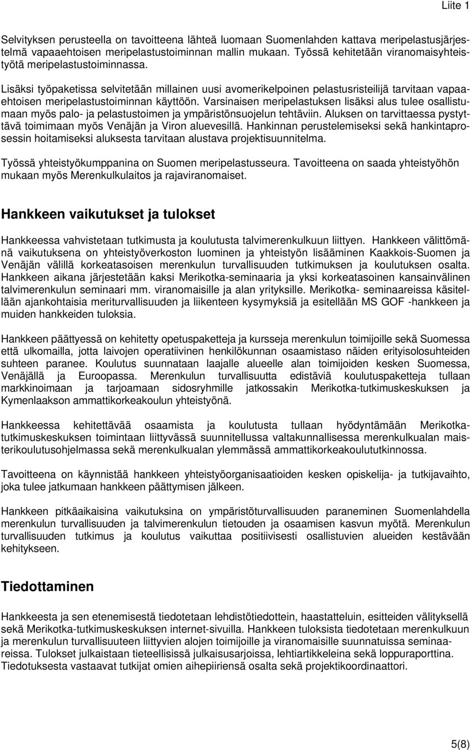 Lisäksi työpaketissa selvitetään millainen uusi avomerikelpoinen pelastusristeilijä tarvitaan vapaaehtoisen meripelastustoiminnan käyttöön.