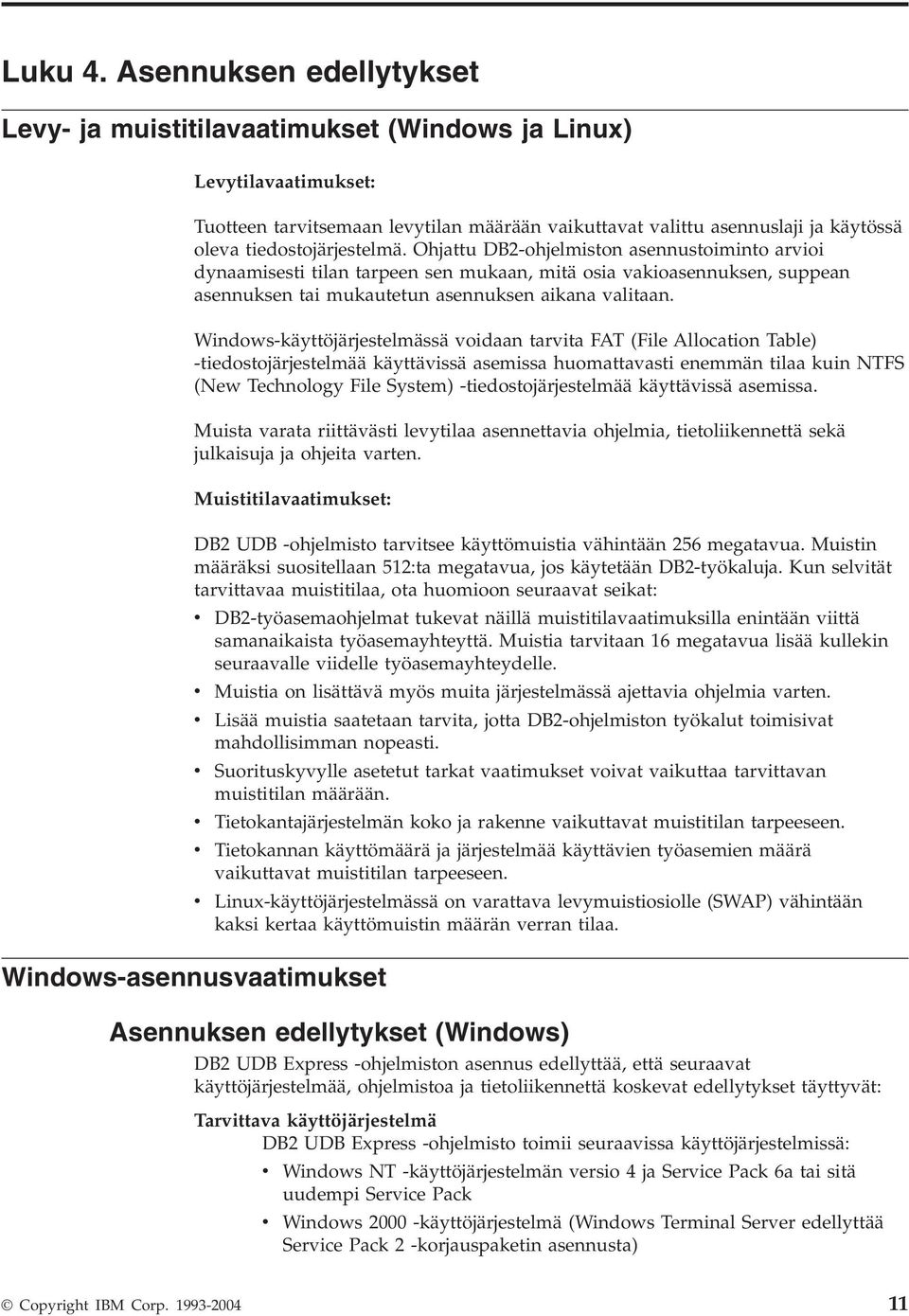 Ohjattu DB2-ohjelmiston asennustoiminto arioi dynaamisesti tilan tarpeen sen mukaan, mitä osia akioasennuksen, suppean asennuksen tai mukautetun asennuksen aikana alitaan.