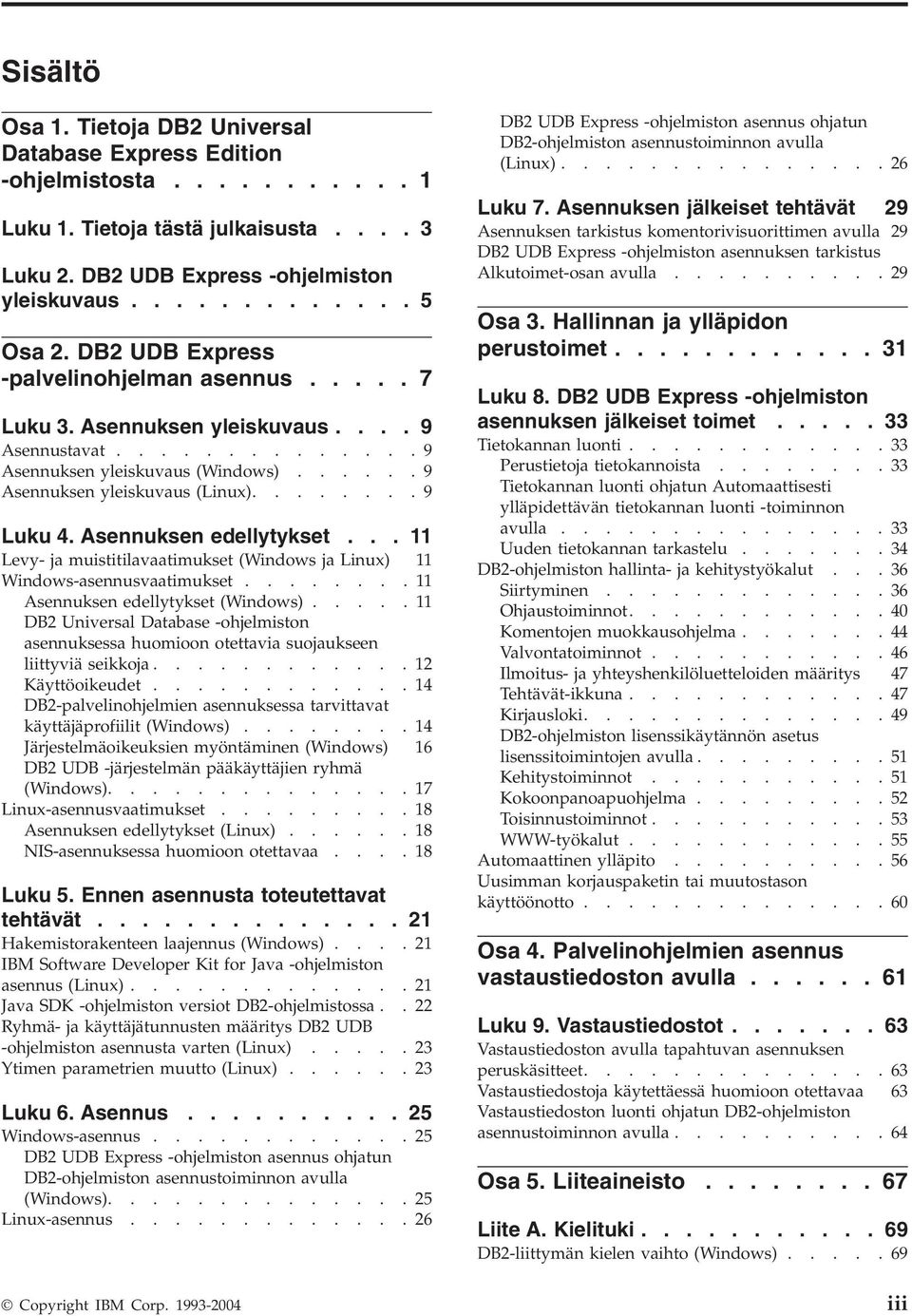 Asennuksen edellytykset... 11 Ley- ja muistitilaaatimukset (Windows ja Linux) 11 Windows-asennusaatimukset........11 Asennuksen edellytykset (Windows).