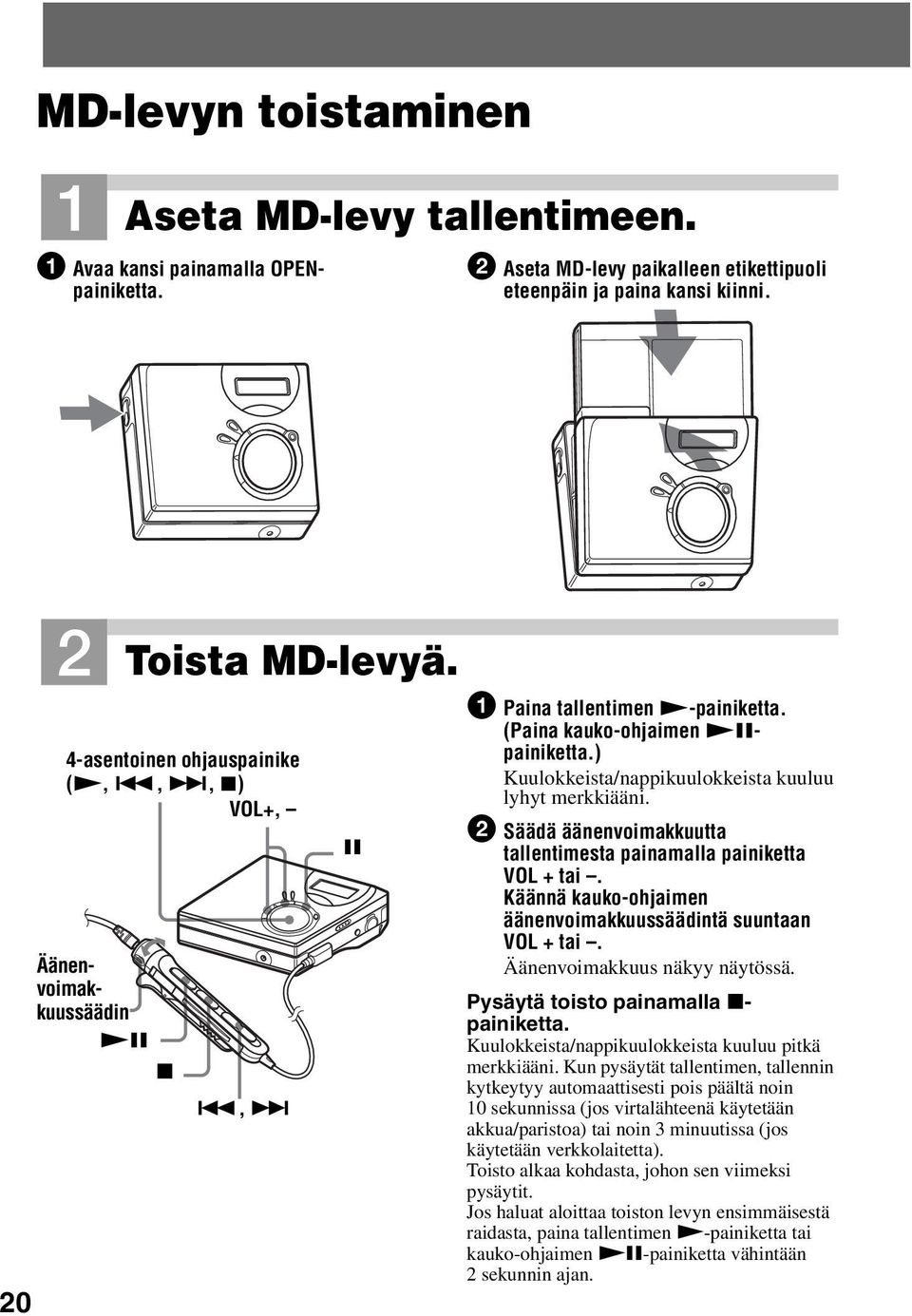 ) Kuulokkeista/nappikuulokkeista kuuluu lyhyt merkkiääni. 2 Säädä äänenvoimakkuutta tallentimesta painamalla painiketta VOL + tai. Käännä kauko-ohjaimen äänenvoimakkuussäädintä suuntaan VOL + tai.