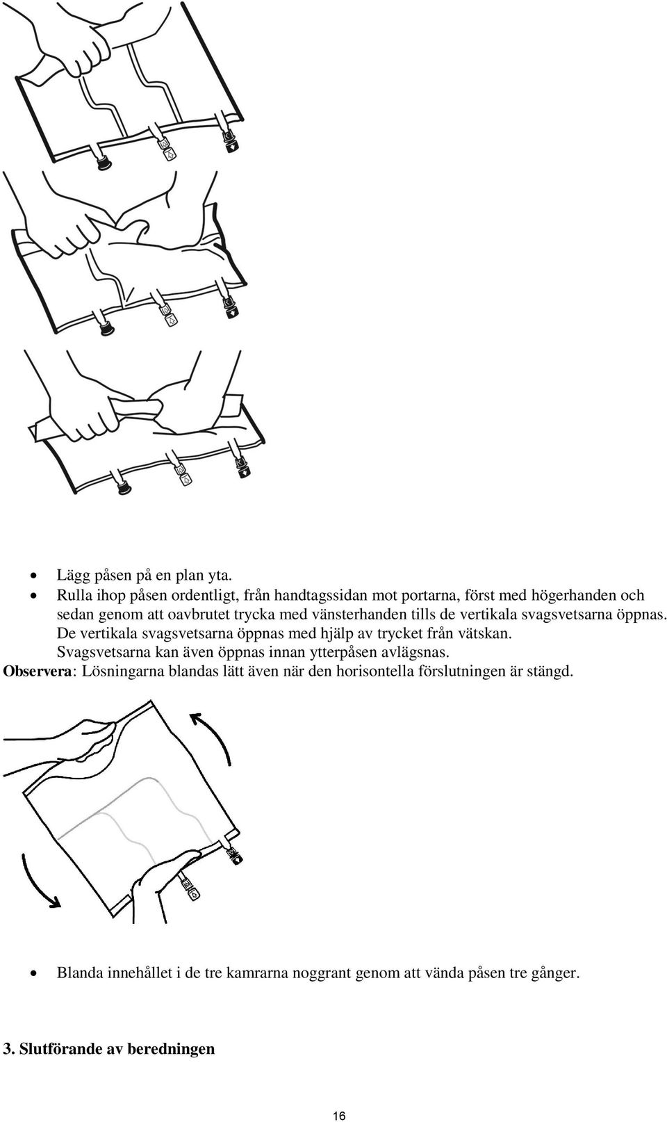 vänsterhanden tills de vertikala svagsvetsarna öppnas. De vertikala svagsvetsarna öppnas med hjälp av trycket från vätskan.