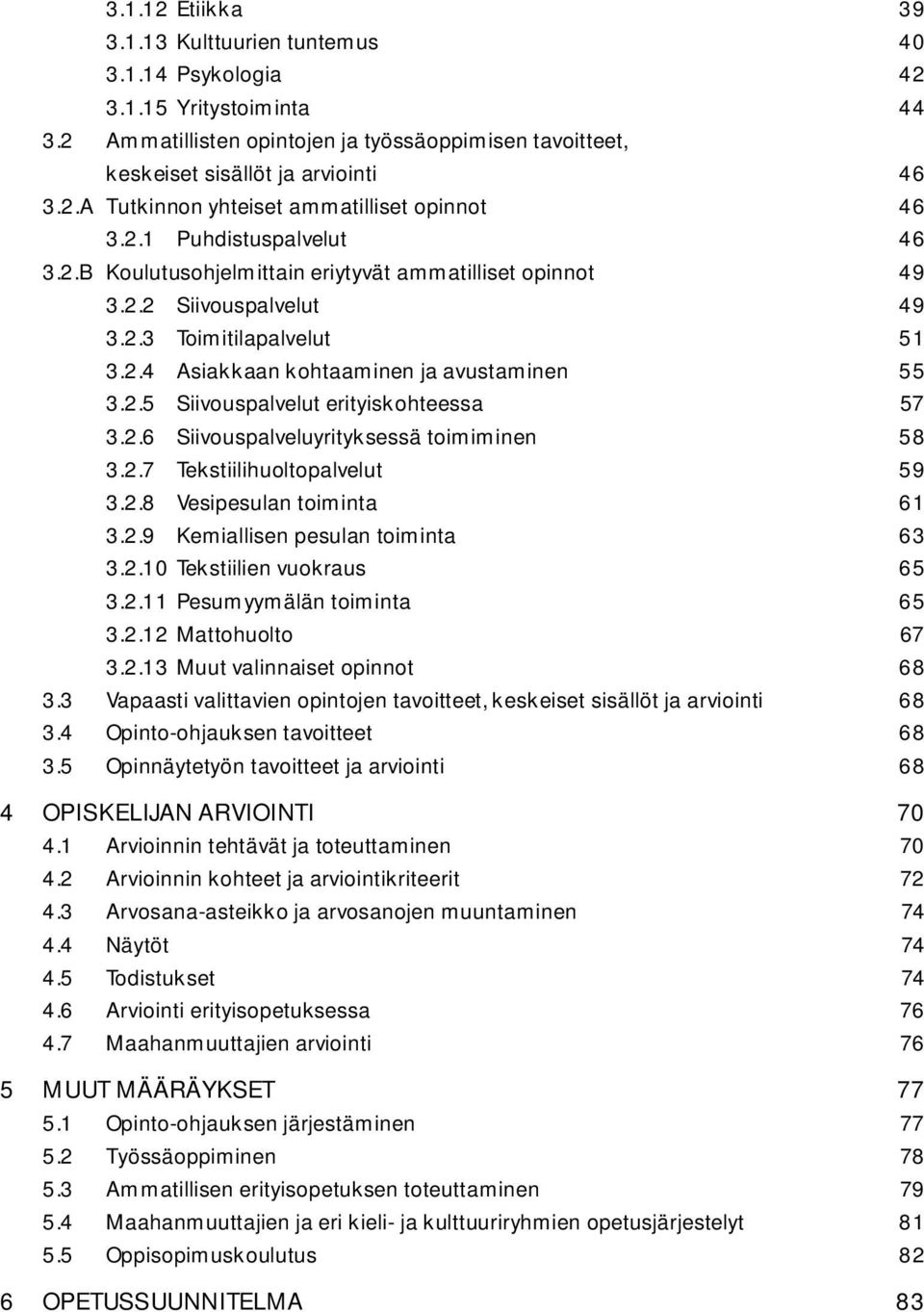 2.6 Siivouspalveluyrityksessä toimiminen 58 3.2.7 Tekstiilihuoltopalvelut 59 3.2.8 Vesipesulan toiminta 61 3.2.9 Kemiallisen pesulan toiminta 63 3.2.10 Tekstiilien vuokraus 65 3.2.11 Pesumyymälän toiminta 65 3.