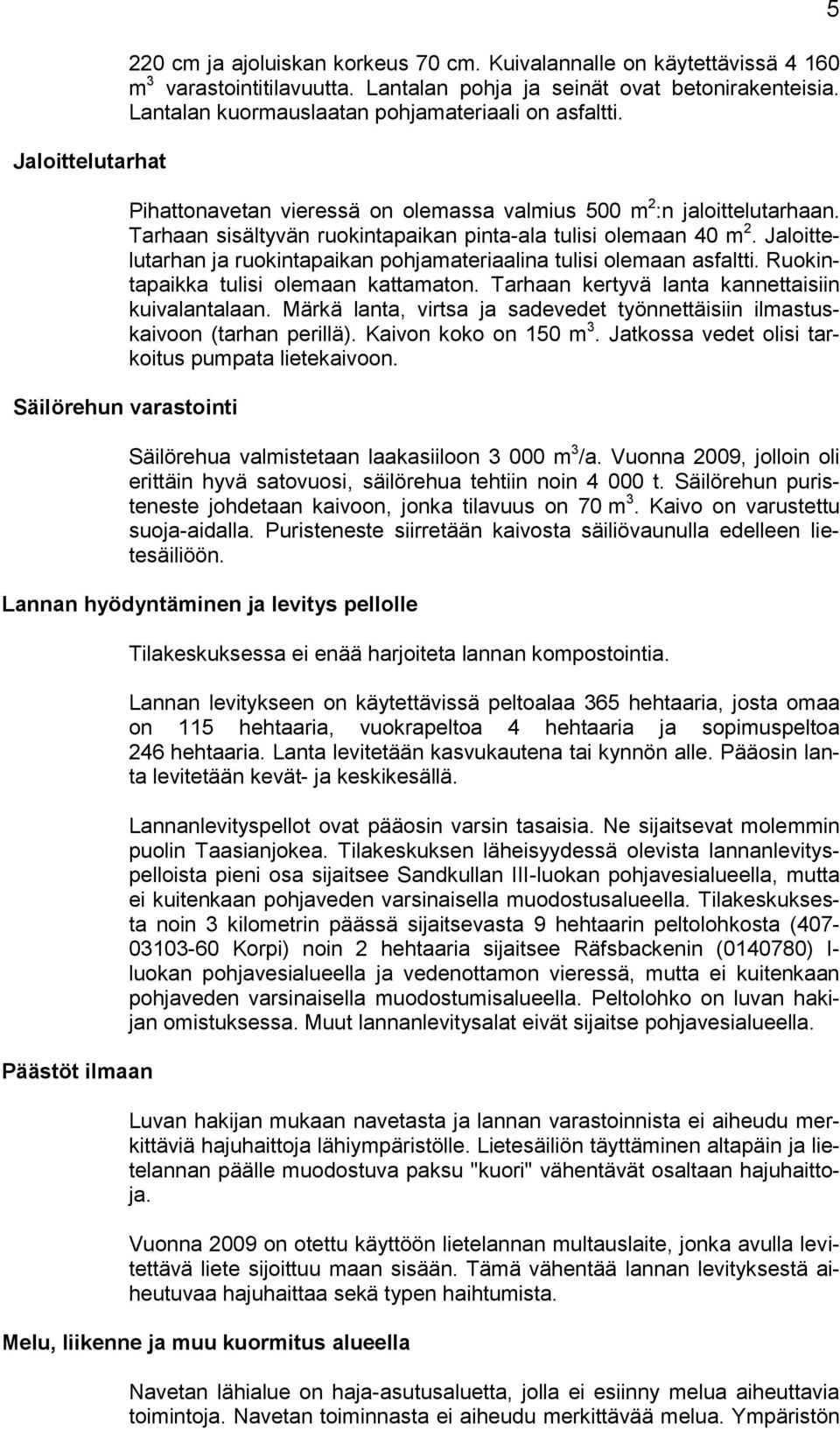 Jaloittelutarhan ja ruokintapaikan pohjamateriaalina tulisi olemaan asfaltti. Ruokintapaikka tulisi olemaan kattamaton. Tarhaan kertyvä lanta kannettaisiin kuivalantalaan.