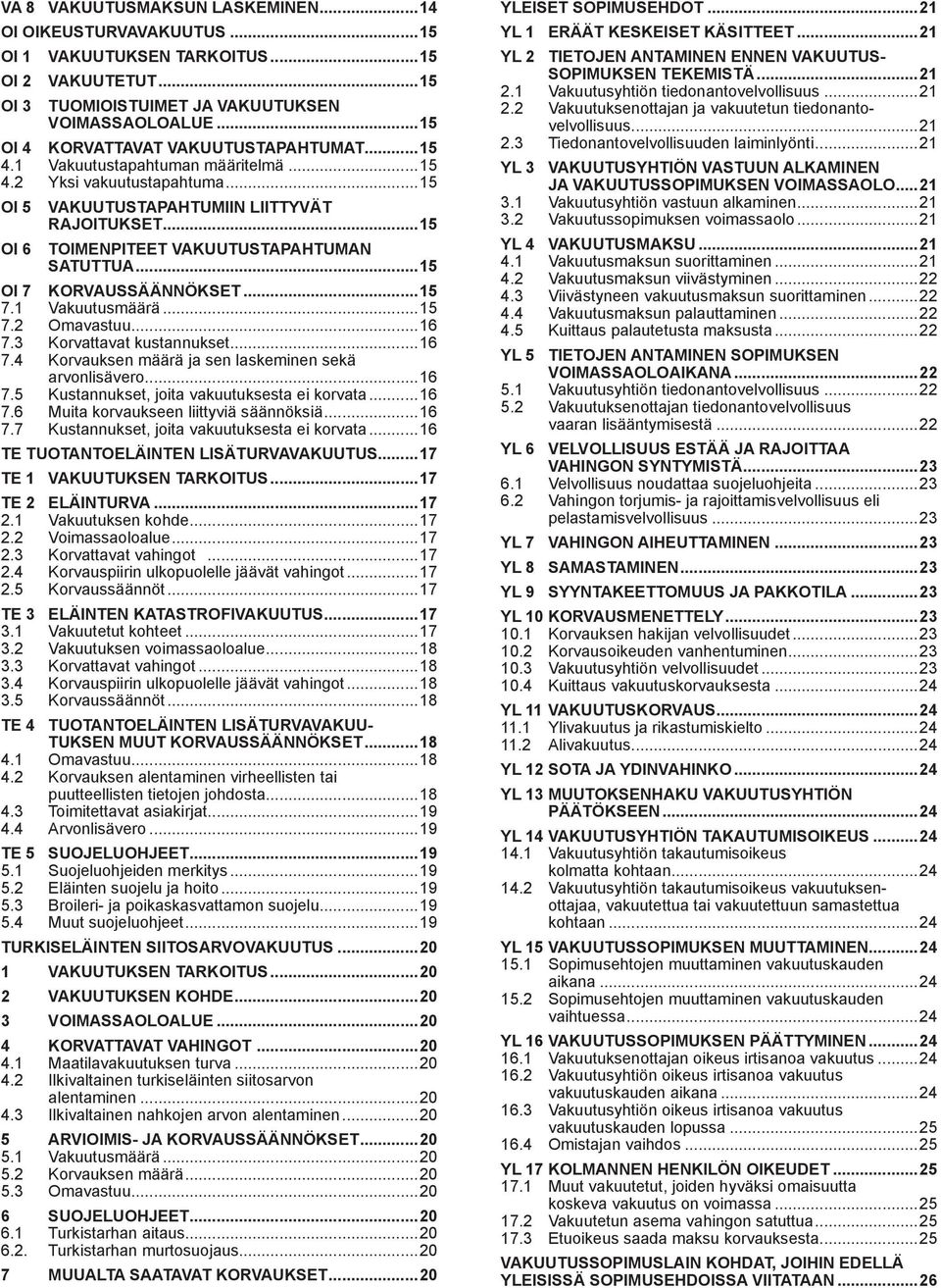 ..15 Toimenpiteet vakuutustapahtuman satuttua...15 OI 7 Korvaussäännökset...15 7.1 Vakuutusmäärä...15 7.2 Omavastuu...16 7.3 Korvattavat kustannukset...16 7.4 Korvauksen määrä ja sen laskeminen sekä arvonlisävero.