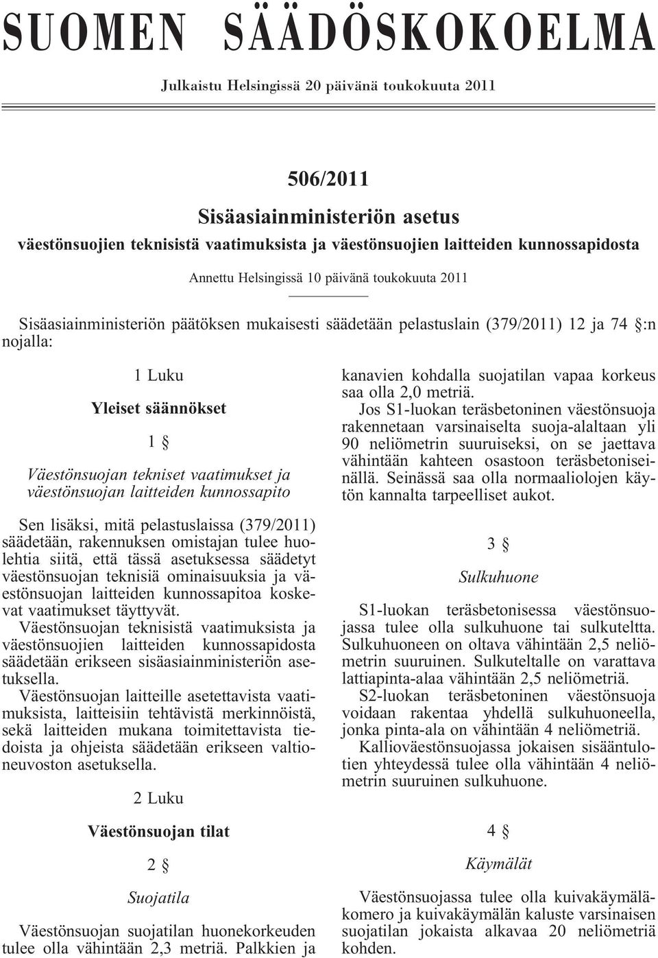 vaatimukset ja väestönsuojan laitteiden kunnossapito Sen lisäksi, mitä pelastuslaissa (379/2011) säädetään, rakennuksen omistajan tulee huolehtia siitä, että tässä asetuksessa säädetyt väestönsuojan