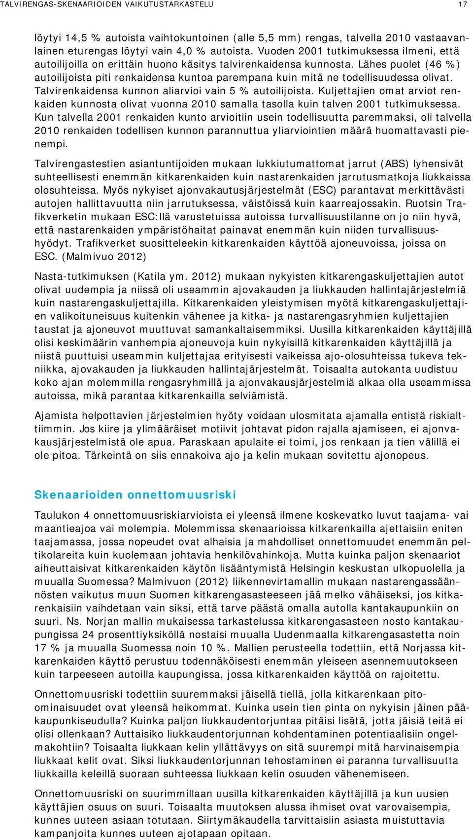 Lähes puolet (46 %) autoilijoista piti renkaidensa kuntoa parempana kuin mitä ne todellisuudessa olivat. Talvirenkaidensa kunnon aliarvioi vain 5 % autoilijoista.