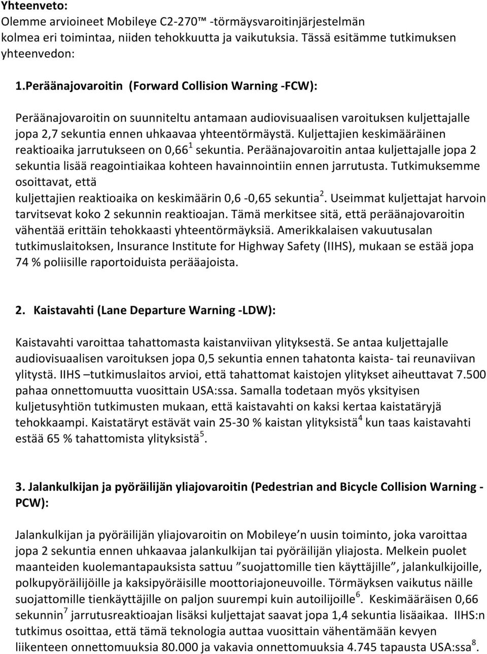 Kuljettajien keskimääräinen reaktioaika jarrutukseen on 0,66 1 sekuntia. Peräänajovaroitin antaa kuljettajalle jopa 2 sekuntia lisää reagointiaikaa kohteen havainnointiin ennen jarrutusta.