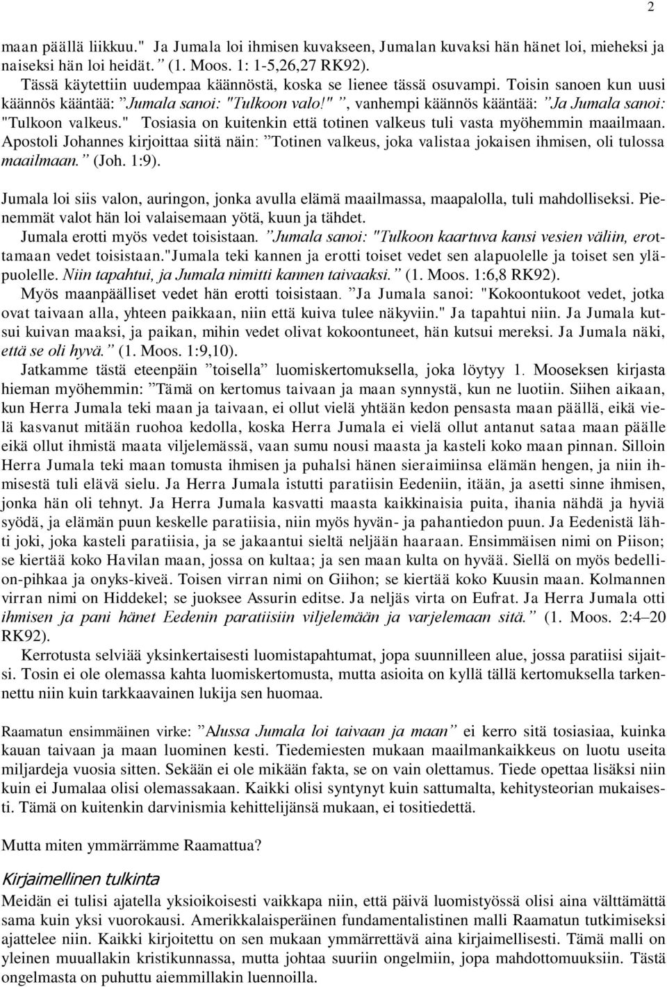 " Tosiasia on kuitenkin että totinen valkeus tuli vasta myöhemmin maailmaan. Apostoli Johannes kirjoittaa siitä näin: Totinen valkeus, joka valistaa jokaisen ihmisen, oli tulossa maailmaan. (Joh.