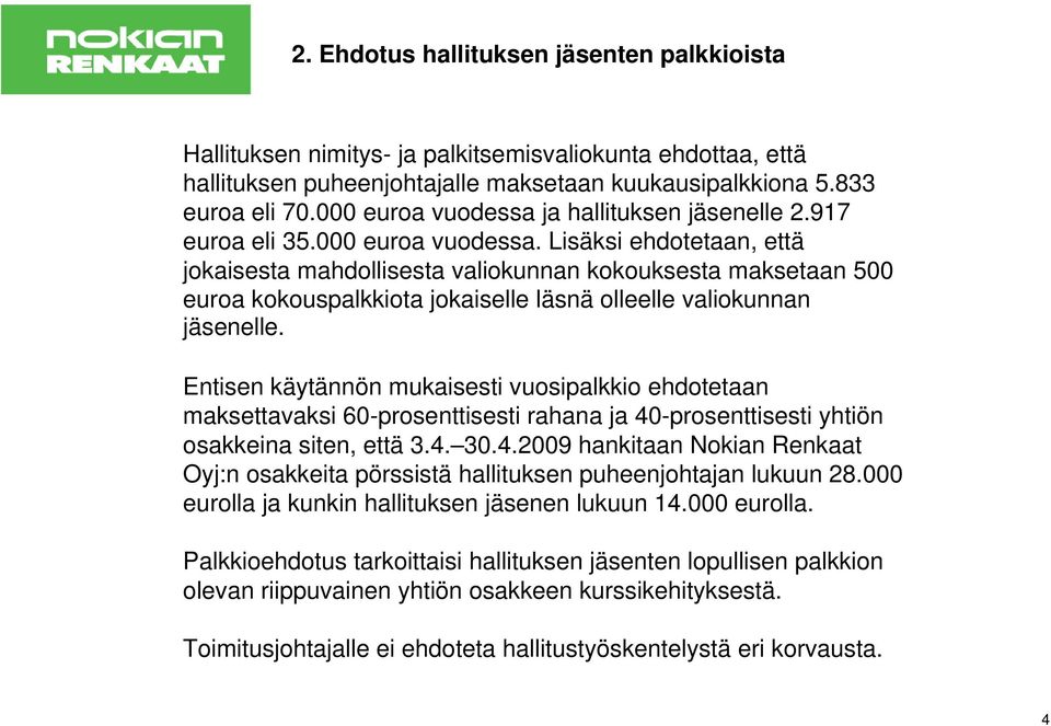 Entisen käytännön mukaisesti vuosipalkkio ehdotetaan maksettavaksi 60-prosenttisesti rahana ja 40-prosenttisesti yhtiön osakkeina siten, että 3.4. 30.4.2009 hankitaan Nokian Renkaat Oyj:n osakkeita pörssistä hallituksen puheenjohtajan lukuun 28.