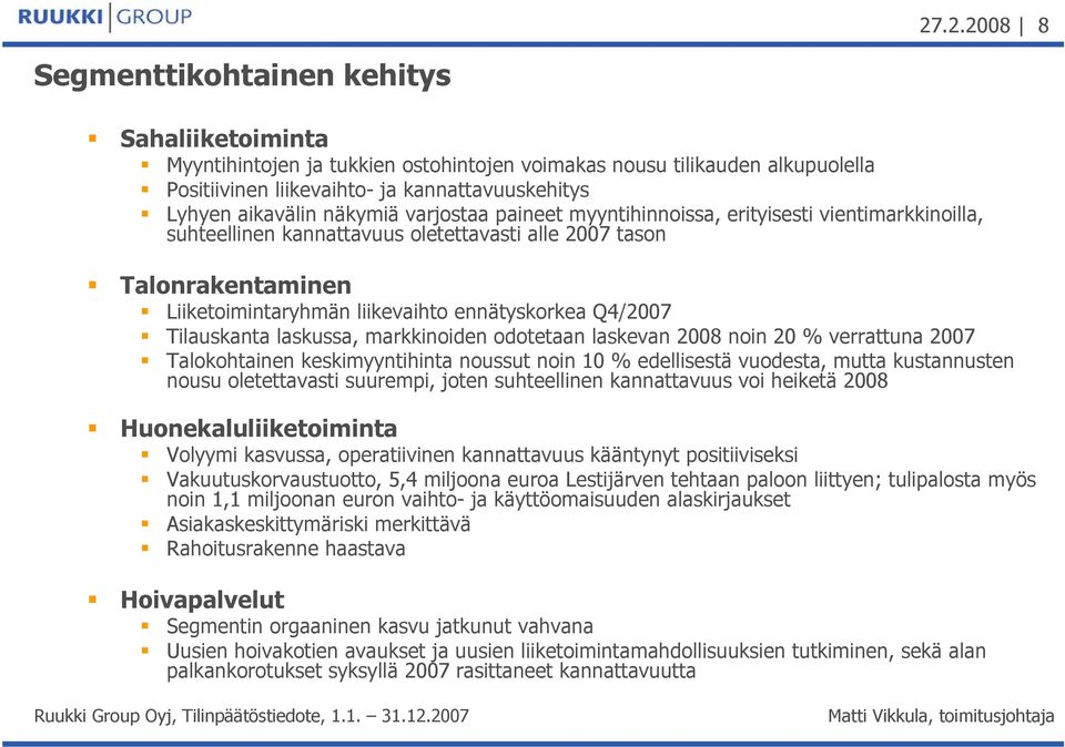ennätyskorkea Q4/2007 Tilauskanta laskussa, markkinoiden odotetaan laskevan 2008 noin 20 % verrattuna 2007 Talokohtainen keskimyyntihinta noussut noin 10 % edellisestä vuodesta, mutta kustannusten