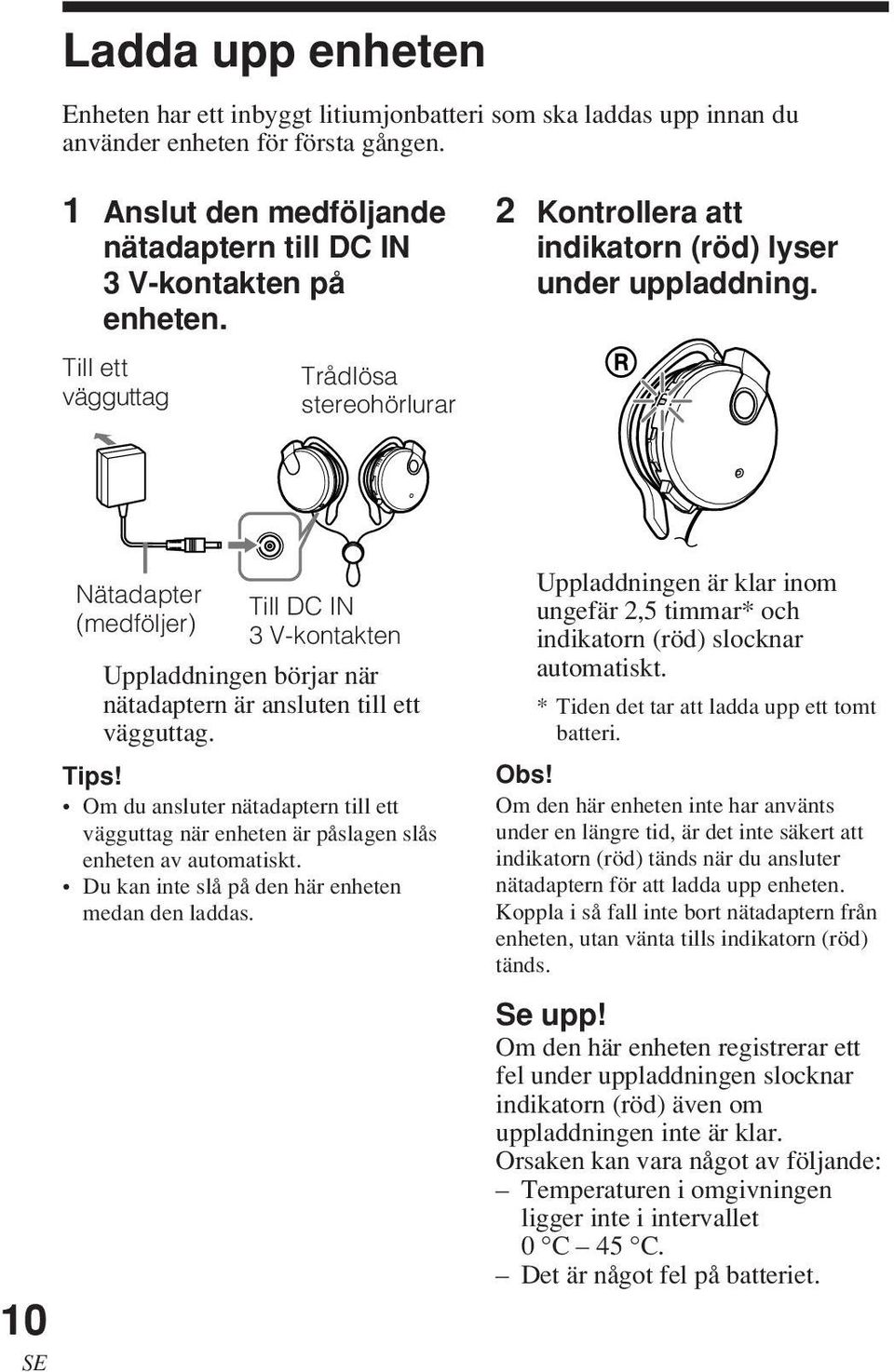 Till ett vägguttag Trådlösa stereohörlurar 10 SE Nätadapter (medföljer) Till DC IN 3 V-kontakten Uppladdningen börjar när nätadaptern är ansluten till ett vägguttag. Tips!