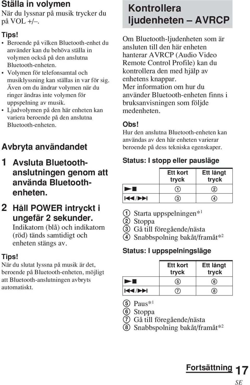 Ljudvolymen på den här enheten kan variera beroende på den anslutna Bluetooth-enheten. Avbryta användandet 1 Avsluta Bluetoothanslutningen genom att använda Bluetoothenheten.