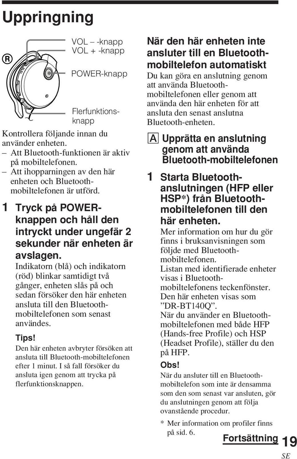 Indikatorn (blå) och indikatorn (röd) blinkar samtidigt två gånger, enheten slås på och sedan försöker den här enheten ansluta till den Bluetoothmobiltelefonen som senast användes. Tips!