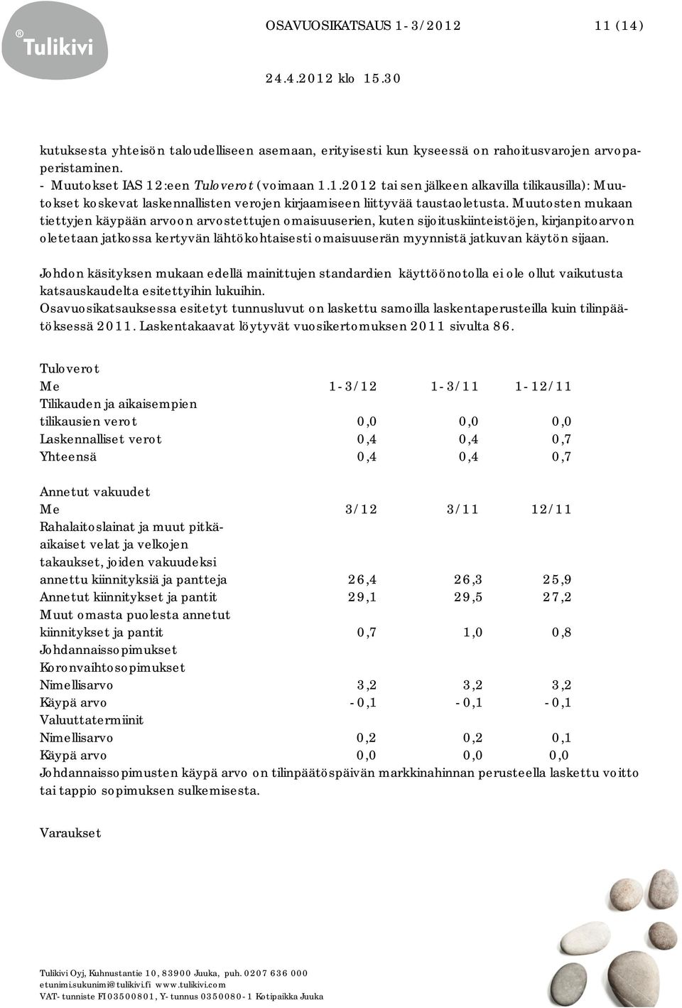 sijaan. Johdon käsityksen mukaan edellä mainittujen standardien käyttöönotolla ei ole ollut vaikutusta katsauskaudelta esitettyihin lukuihin.