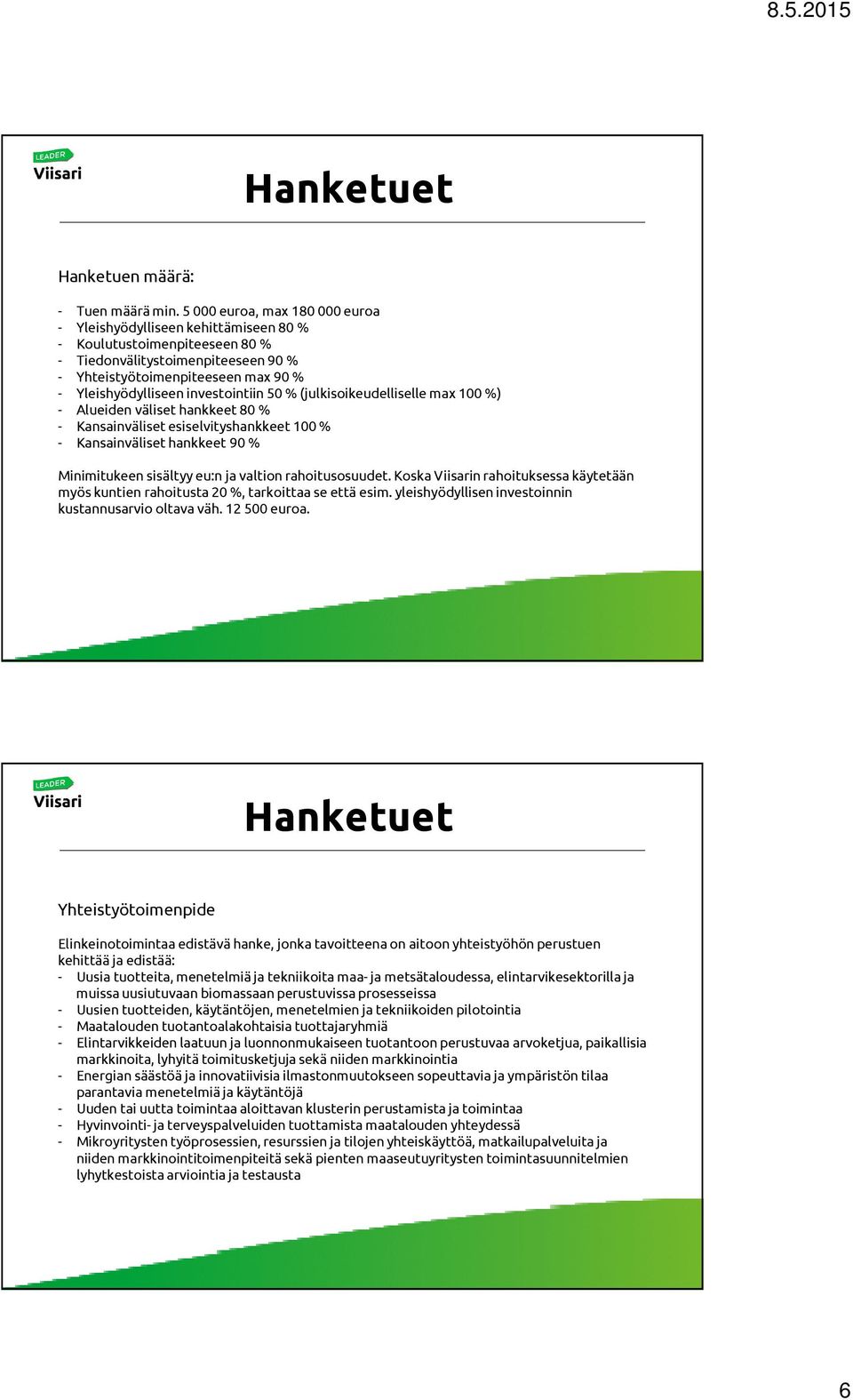 investointiin 50 % (julkisoikeudelliselle max 100 %) - Alueiden väliset hankkeet 80 % - Kansainväliset esiselvityshankkeet 100 % - Kansainväliset hankkeet 90 % Minimitukeen sisältyy eu:nja valtion