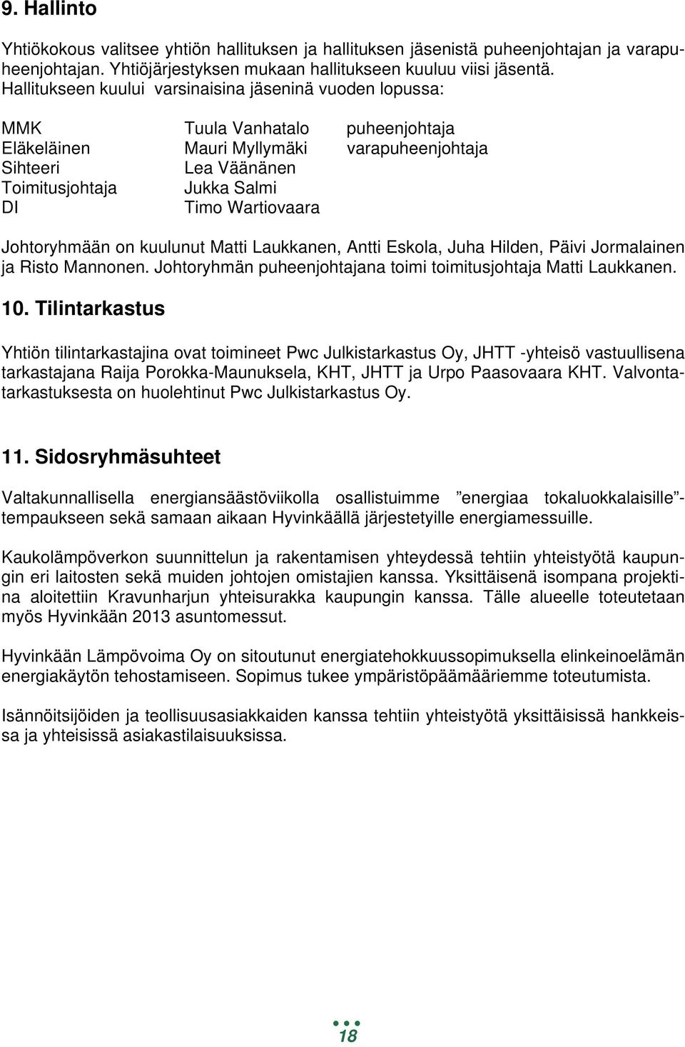 Wartiovaara Johtoryhmään on kuulunut Matti Laukkanen, Antti Eskola, Juha Hilden, Päivi Jormalainen ja Risto Mannonen. Johtoryhmän puheenjohtajana toimi toimitusjohtaja Matti Laukkanen. 10.