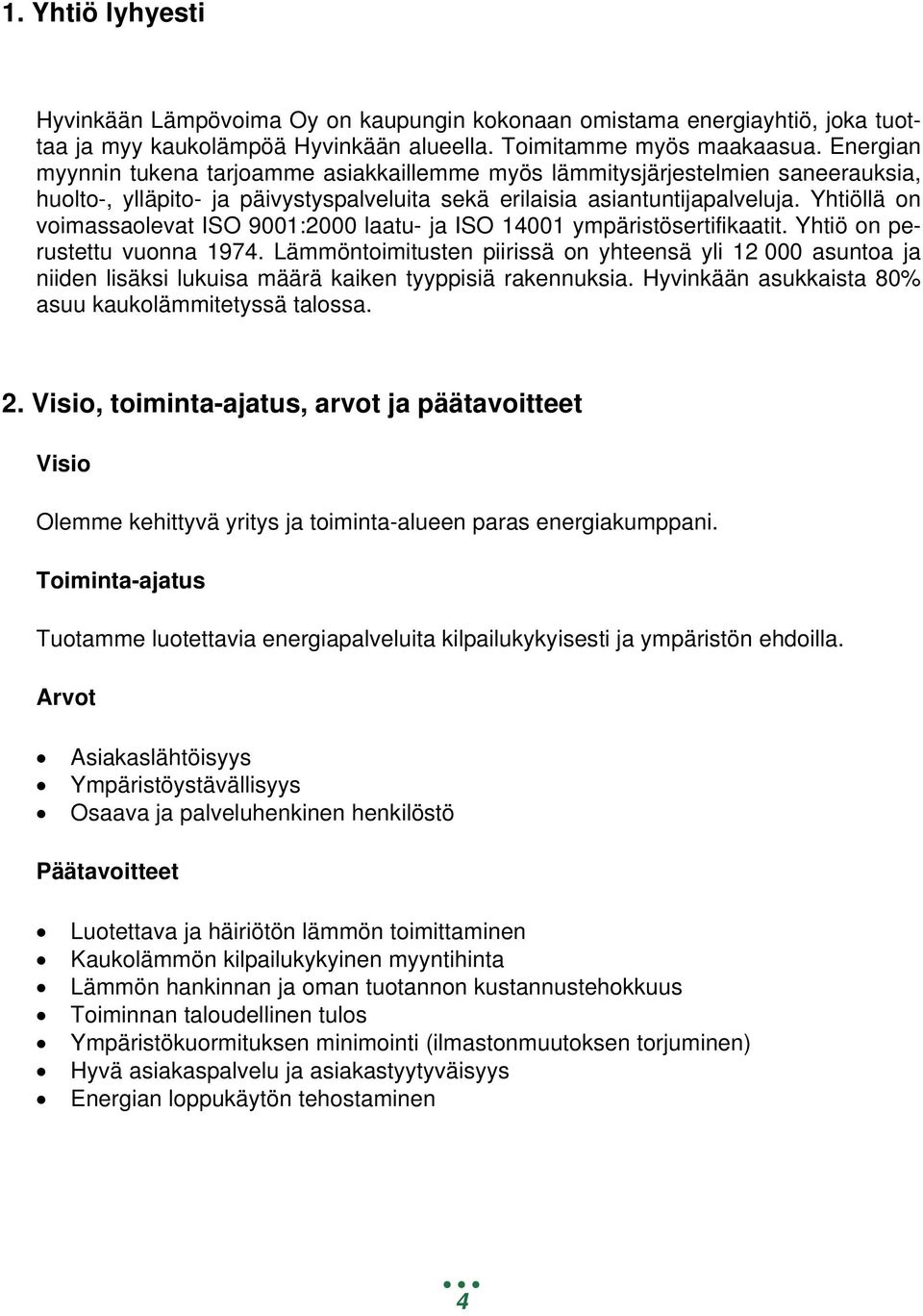 Yhtiöllä on voimassaolevat ISO 9001:2000 laatu- ja ISO 14001 ympäristösertifikaatit. Yhtiö on perustettu vuonna 1974.