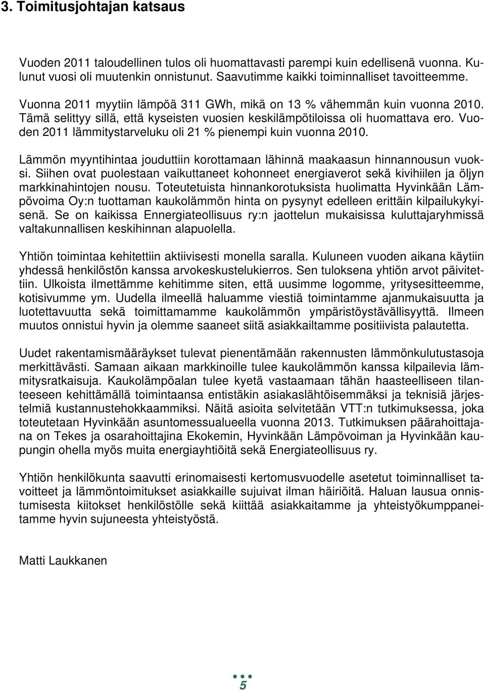 Vuoden 2011 lämmitystarveluku oli 21 % pienempi kuin vuonna 2010. Lämmön myyntihintaa jouduttiin korottamaan lähinnä maakaasun hinnannousun vuoksi.