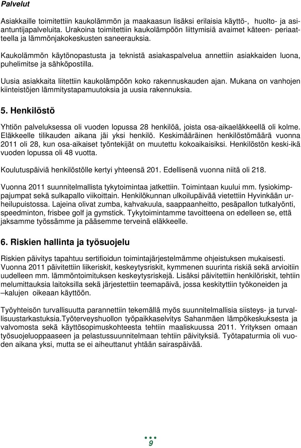 Kaukolämmön käytönopastusta ja teknistä asiakaspalvelua annettiin asiakkaiden luona, puhelimitse ja sähköpostilla. Uusia asiakkaita liitettiin kaukolämpöön koko rakennuskauden ajan.