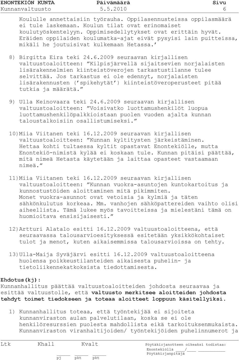 2009 seuraavan kirjallisen valtuustoaloitteen: Kilpisjärvellä sijaitsevien norjalaisten lisärakennelmien kiinteistöverojen tarkastustilanne tulee selvittää.