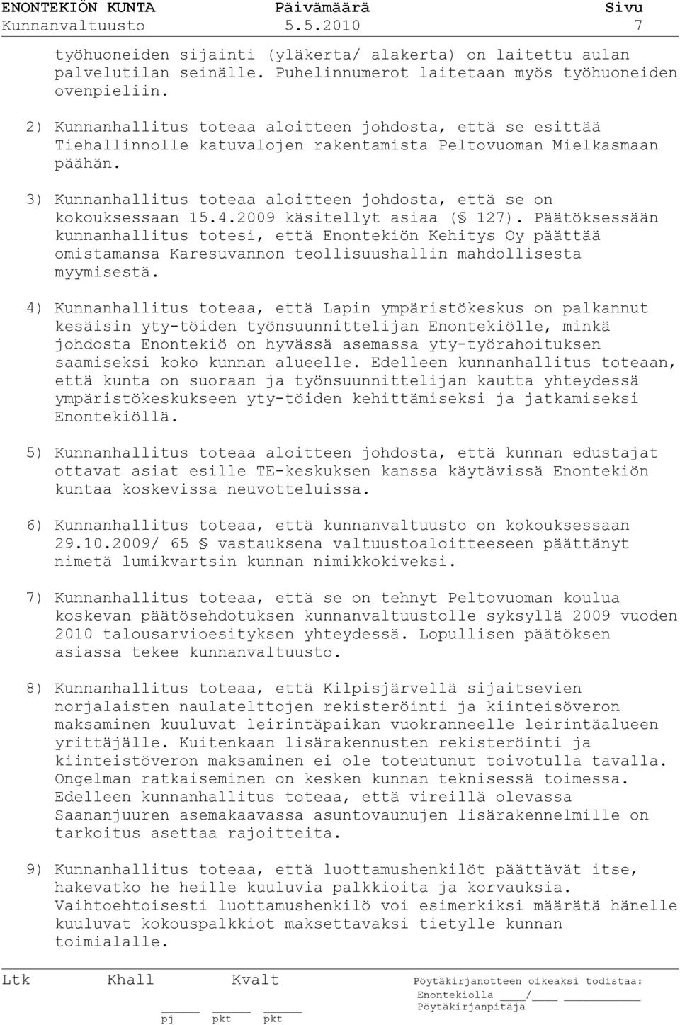 3) Kunnanhallitus toteaa aloitteen johdosta, että se on kokouksessaan 15.4.2009 käsitellyt asiaa ( 127).