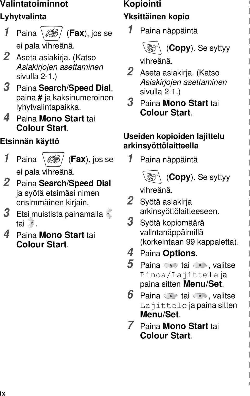 2 Paina Search/Speed Dial ja syötä etsimäsi nimen ensimmäinen kirjain. 3 Etsi muistista painamalla tai. 4 Paina Mono Start tai Colour Start. Kopiointi Yksittäinen kopio 1 Paina näppäintä (Copy).
