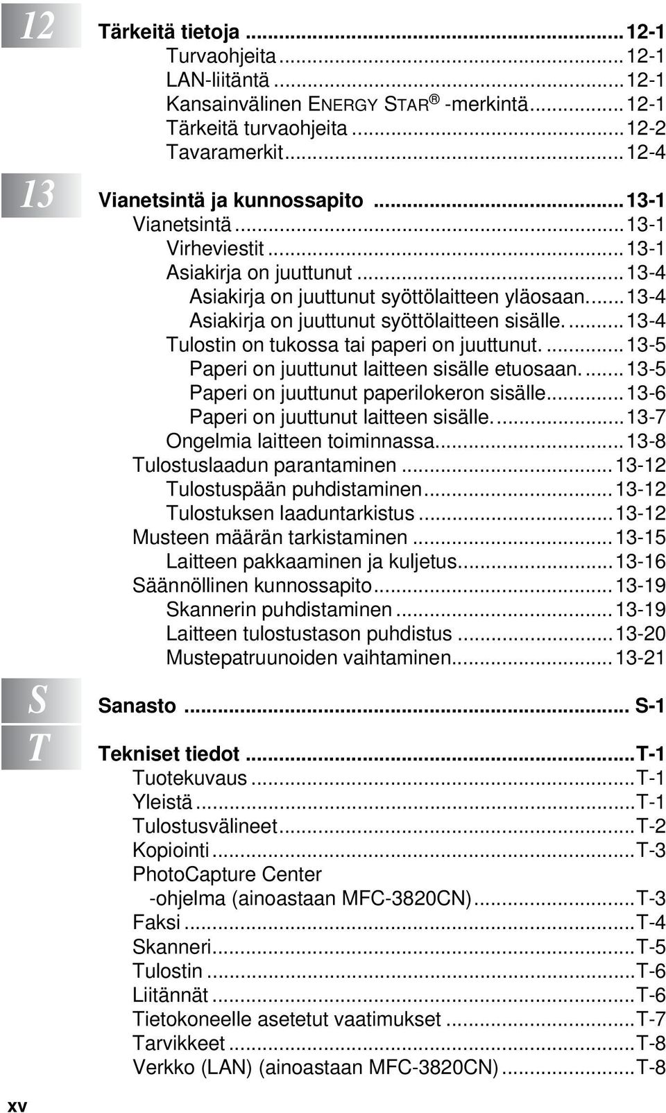 ... 13-4 Tulostin on tukossa tai paperi on juuttunut....13-5 Paperi on juuttunut laitteen sisälle etuosaan.... 13-5 Paperi on juuttunut paperilokeron sisälle...13-6 Paperi on juuttunut laitteen sisälle.