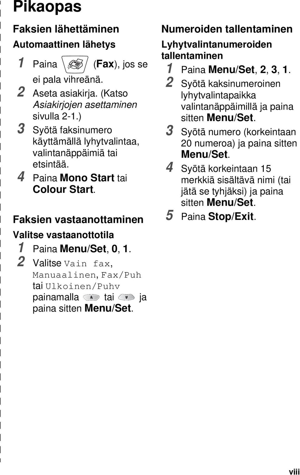 2 Valitse Vain fax, Manuaalinen, Fax/Puh tai Ulkoinen/Puhv painamalla tai ja paina sitten Menu/Set. Numeroiden tallentaminen Lyhytvalintanumeroiden tallentaminen 1 Paina Menu/Set, 2, 3, 1.