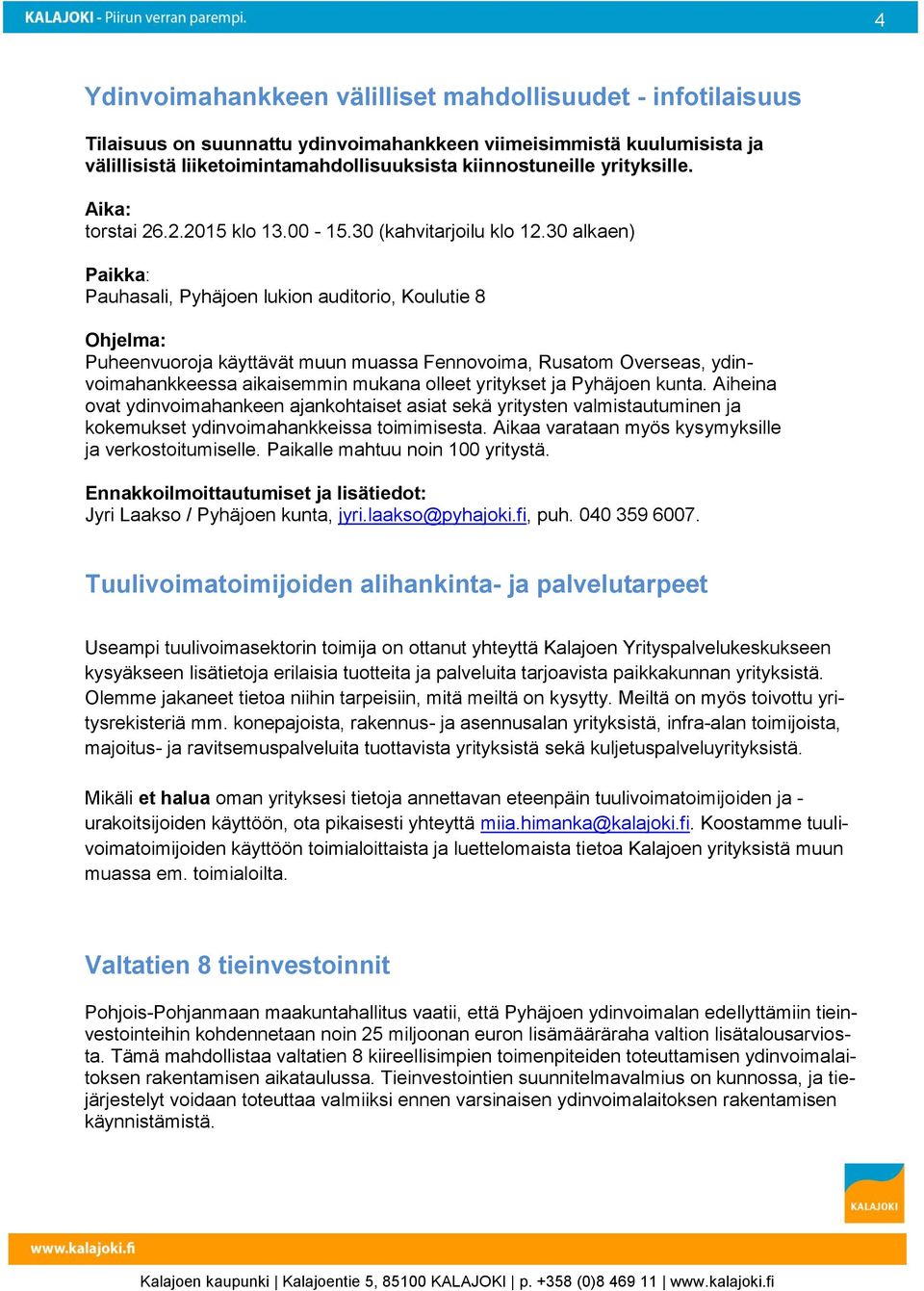 30 alkaen) Paikka: Pauhasali, Pyhäjoen lukion auditorio, Koulutie 8 Ohjelma: Puheenvuoroja käyttävät muun muassa Fennovoima, Rusatom Overseas, ydinvoimahankkeessa aikaisemmin mukana olleet yritykset