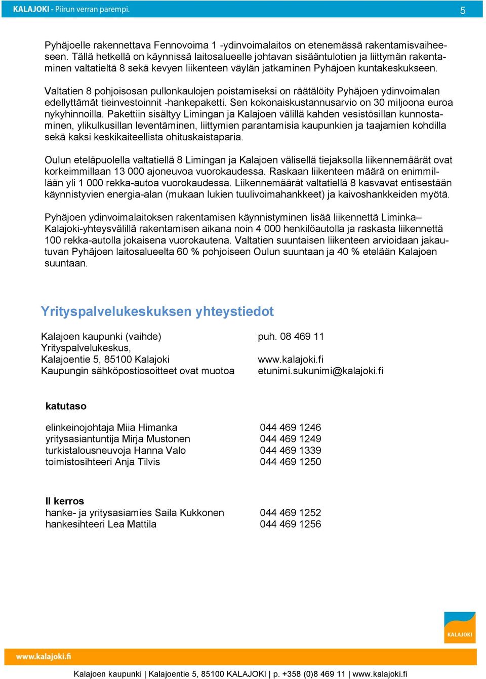 Valtatien 8 pohjoisosan pullonkaulojen poistamiseksi on räätälöity Pyhäjoen ydinvoimalan edellyttämät tieinvestoinnit -hankepaketti. Sen kokonaiskustannusarvio on 30 miljoona euroa nykyhinnoilla.