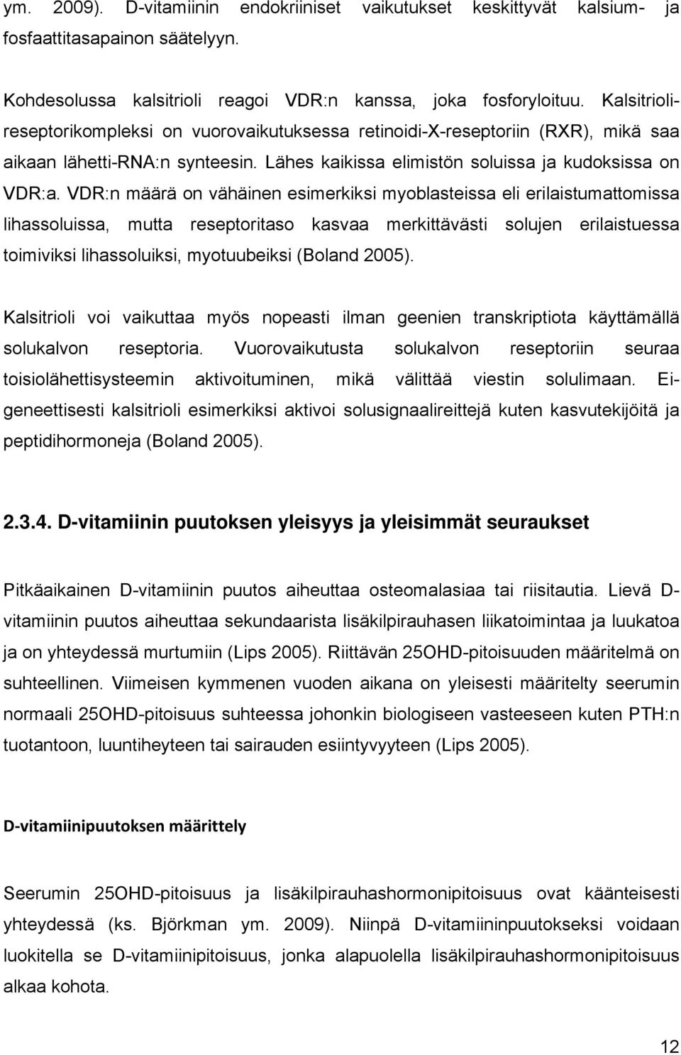 VDR:n määrä on vähäinen esimerkiksi myoblasteissa eli erilaistumattomissa lihassoluissa, mutta reseptoritaso kasvaa merkittävästi solujen erilaistuessa toimiviksi lihassoluiksi, myotuubeiksi (Boland
