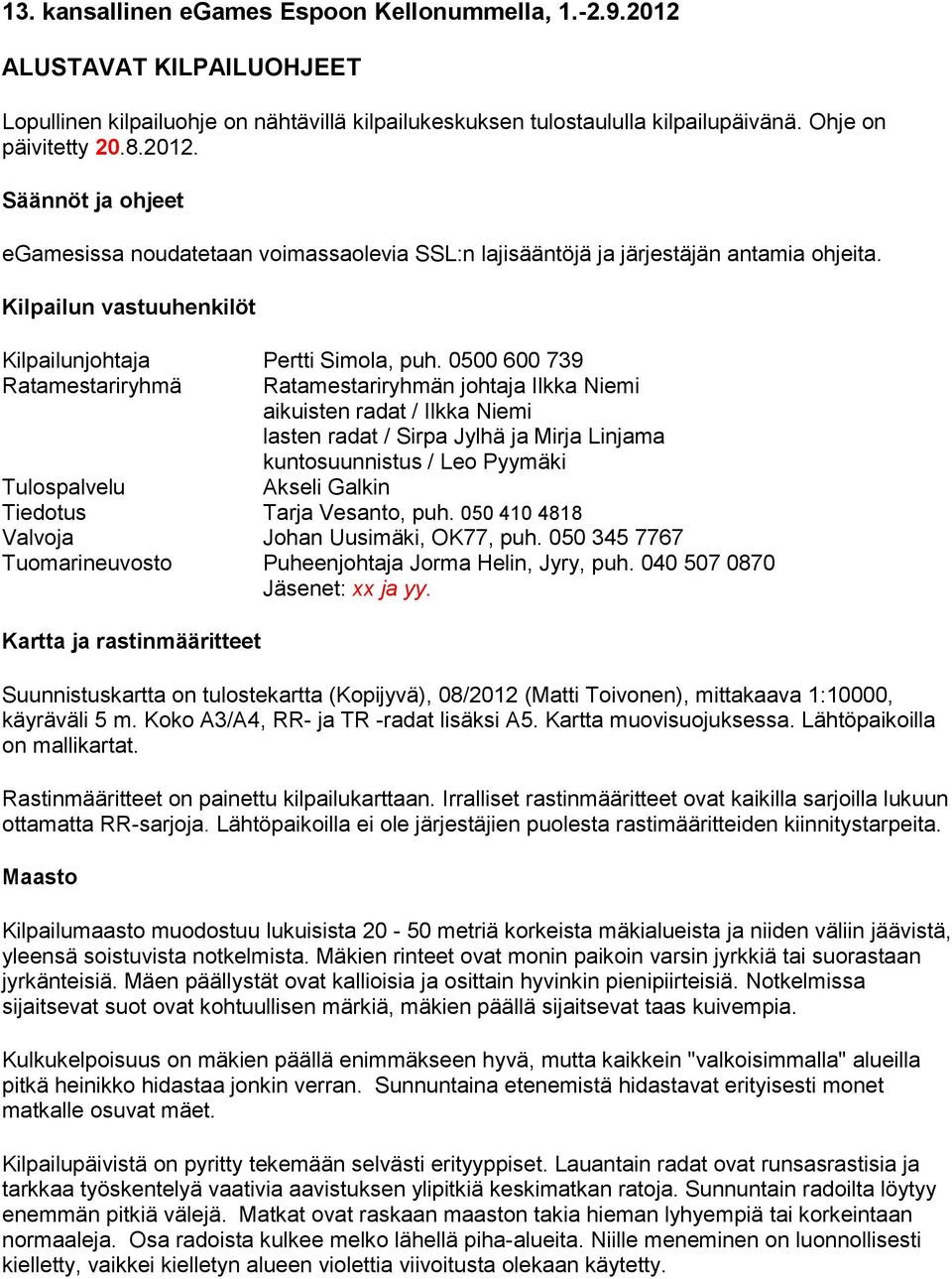 0500 600 739 Ratamestariryhmä Ratamestariryhmän johtaja Ilkka Niemi aikuisten radat / Ilkka Niemi lasten radat / Sirpa Jylhä ja Mirja Linjama kuntosuunnistus / Leo Pyymäki Tulospalvelu Akseli Galkin