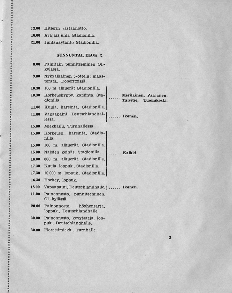 15.00 Korkeush., karsinta, Stadionilla. 15.00 100 m, alkuerät, Stadionilla. 15.00 Naisten keihäs, Stadionilla. 16.00 800 m, alkuerät, Stadionilla. 17.30 Kuula, loppuk., Stadionilla. 17.30 10.