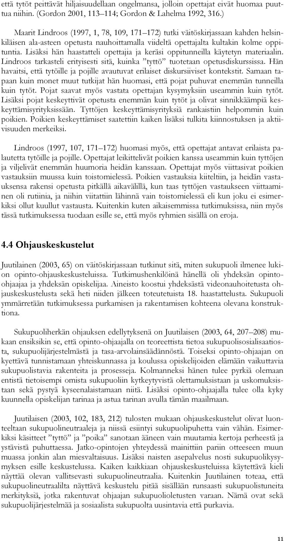 Lisäksi hän haastatteli opettajia ja keräsi oppitunneilla käytetyn materiaalin. Lindroos tarkasteli erityisesti sitä, kuinka tyttö tuotetaan opetusdiskurssissa.