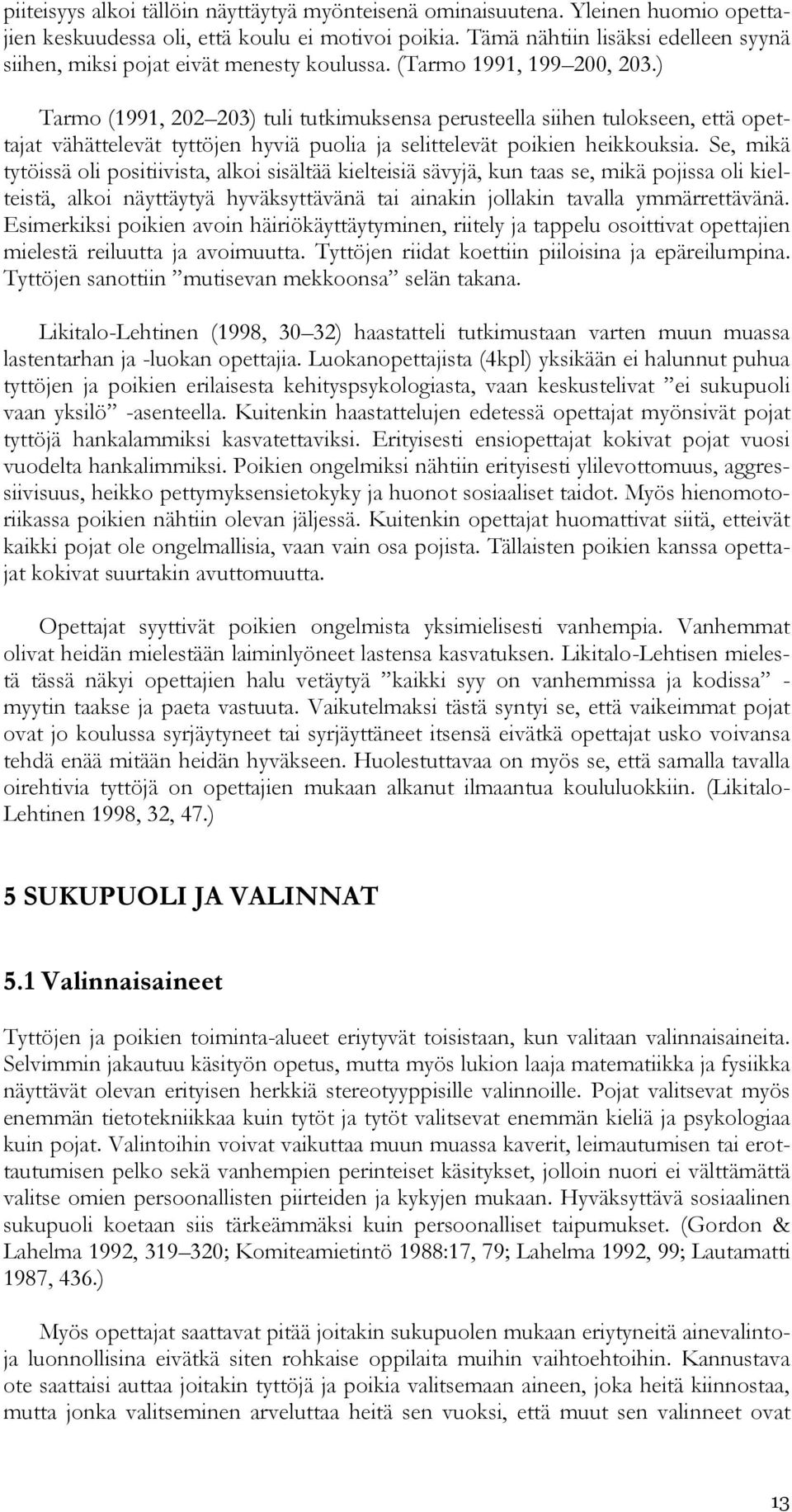 ) Tarmo (1991, 202 203) tuli tutkimuksensa perusteella siihen tulokseen, että opettajat vähättelevät tyttöjen hyviä puolia ja selittelevät poikien heikkouksia.