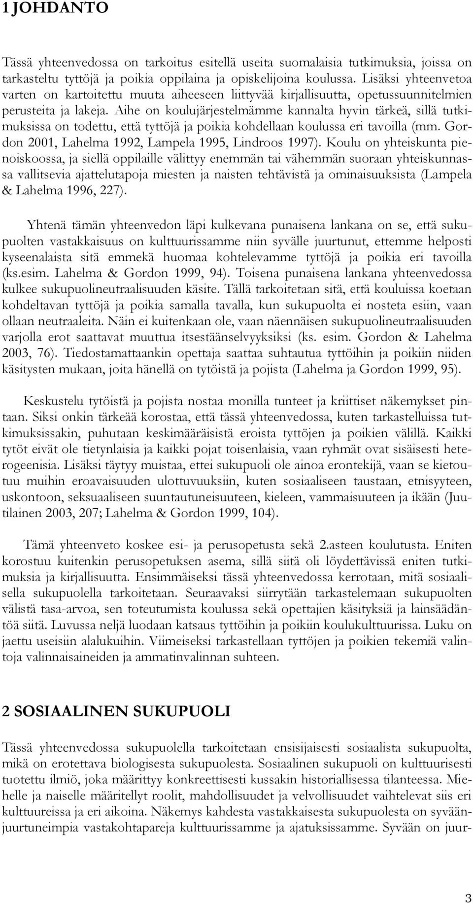 Aihe on koulujärjestelmämme kannalta hyvin tärkeä, sillä tutkimuksissa on todettu, että tyttöjä ja poikia kohdellaan koulussa eri tavoilla (mm. Gordon 2001, Lahelma 1992, Lampela 1995, Lindroos 1997).