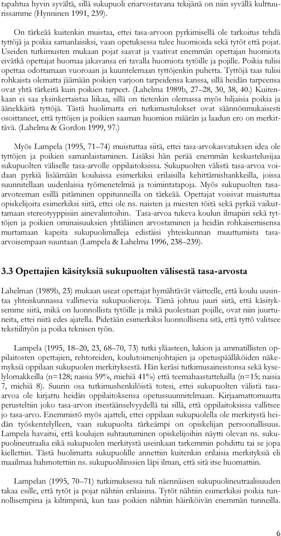 Useiden tutkimusten mukaan pojat saavat ja vaativat enemmän opettajan huomiota eivätkä opettajat huomaa jakavansa eri tavalla huomiota tytöille ja pojille.