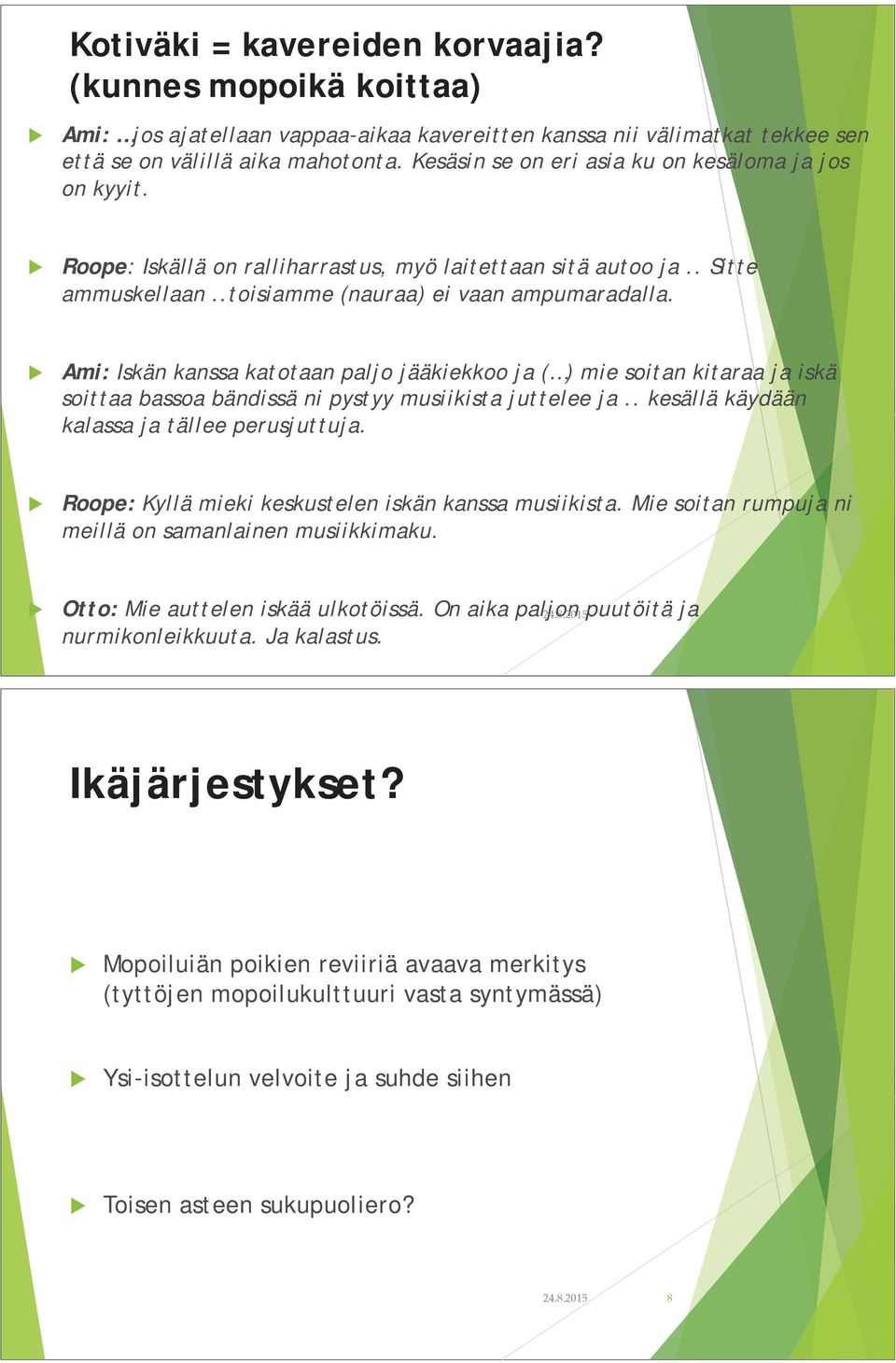 Ami: Iskän kanssa katotaan paljo jääkiekkoo ja ( ) mie soitan kitaraa ja iskä soittaa bassoa bändissä ni pystyy musiikista juttelee ja.. kesällä käydään kalassa ja tällee perusjuttuja.